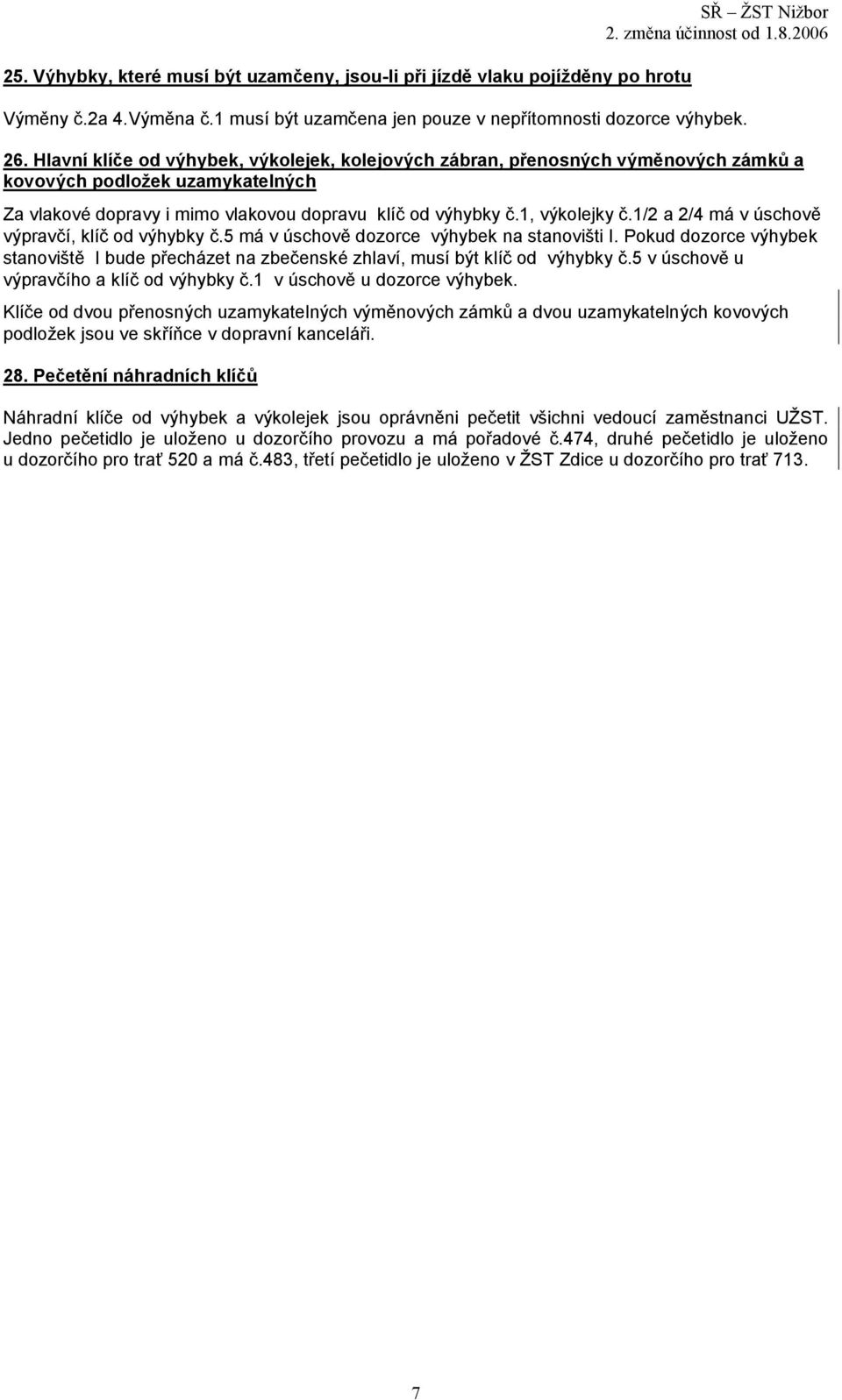 1/2 a 2/4 má v úschově, klíč od výhybky č.5 má v úschově dozorce na stanovišti I. Pokud dozorce stanoviště I bude přecházet na zbečenské zhlaví, musí být klíč od výhybky č.