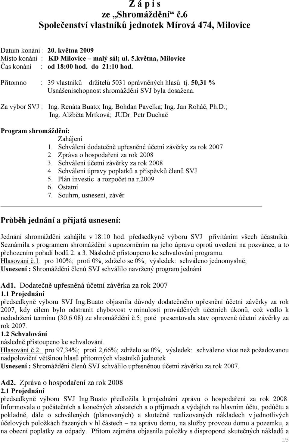 Jan Roháč, Ph.D.; Ing. Alžběta Mrtková; JUDr. Petr Duchač Program shromáždění: Zahájení 1. Schválení dodatečně upřesněné účetní závěrky za rok 2007 2. Zpráva o hospodaření za rok 2008 3.