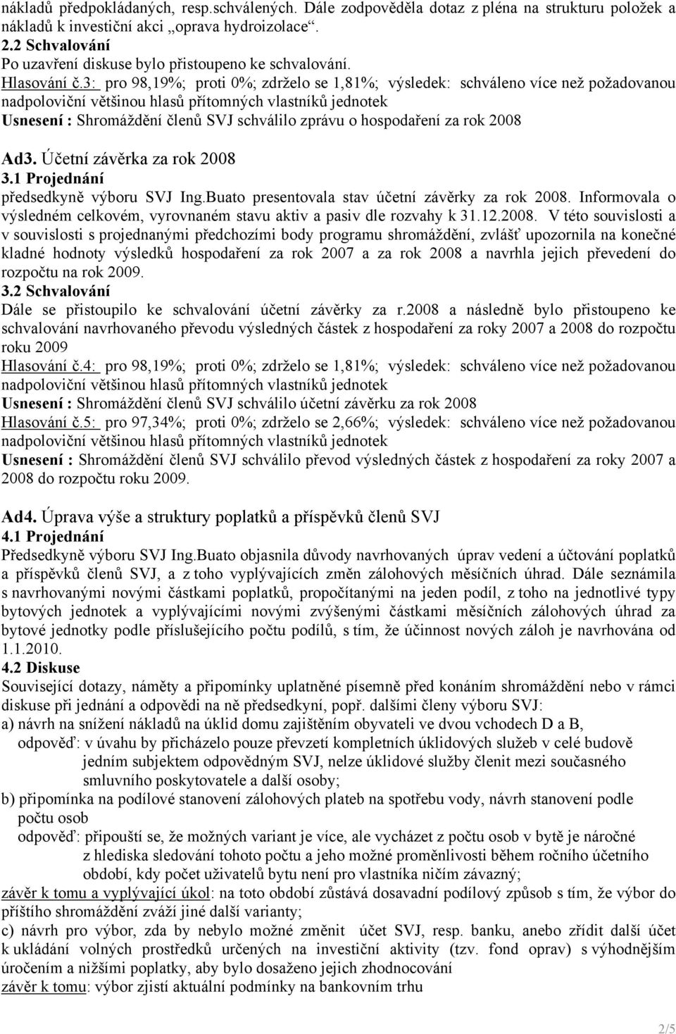 3: pro 98,19%; proti 0%; zdrželo se 1,81%; výsledek: schváleno více než požadovanou Usnesení : Shromáždění členů SVJ schválilo zprávu o hospodaření za rok 2008 Ad3. Účetní závěrka za rok 2008 3.