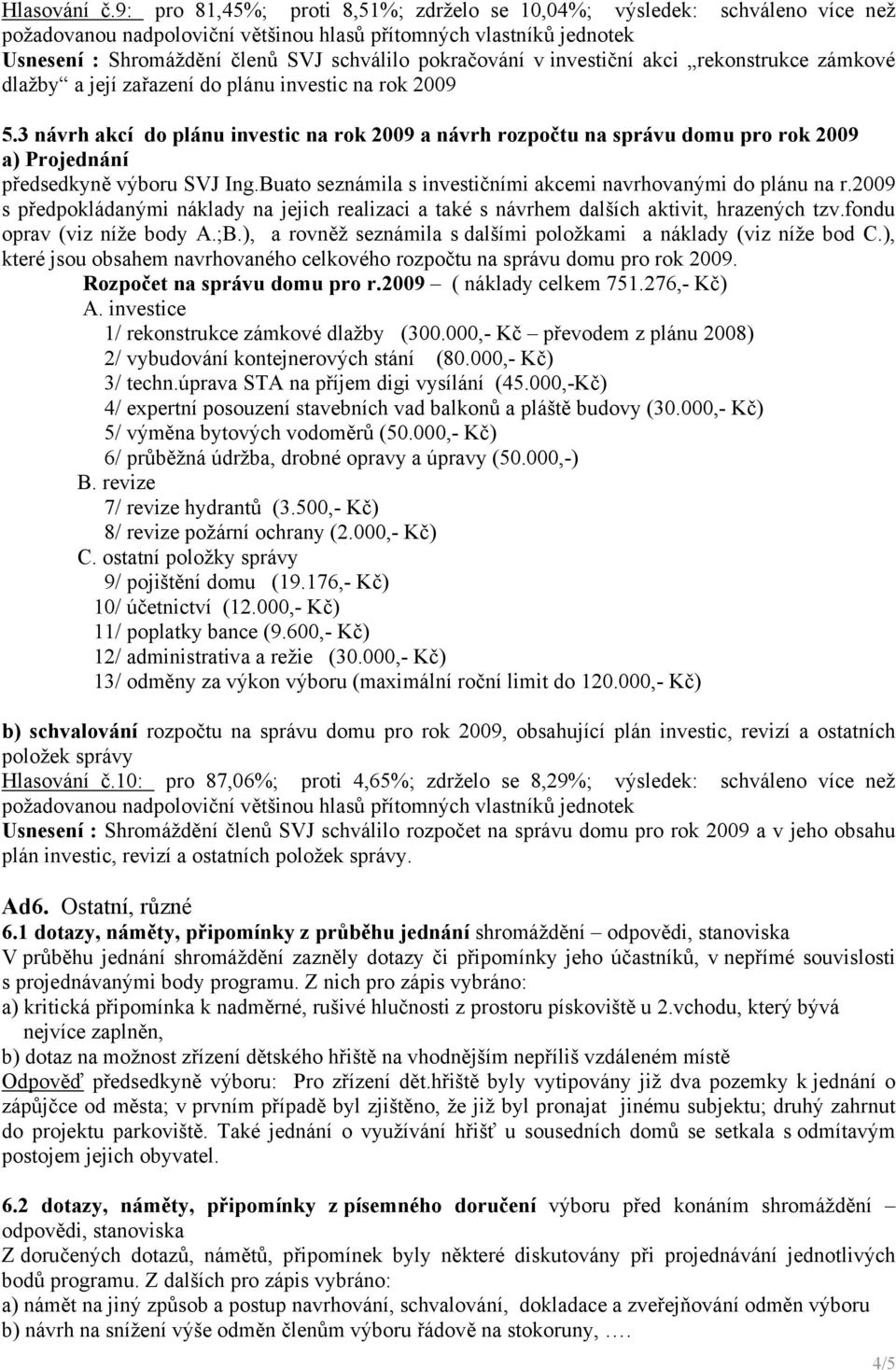 zařazení do plánu investic na rok 2009 5.3 návrh akcí do plánu investic na rok 2009 a návrh rozpočtu na správu domu pro rok 2009 a) Projednání předsedkyně výboru SVJ Ing.