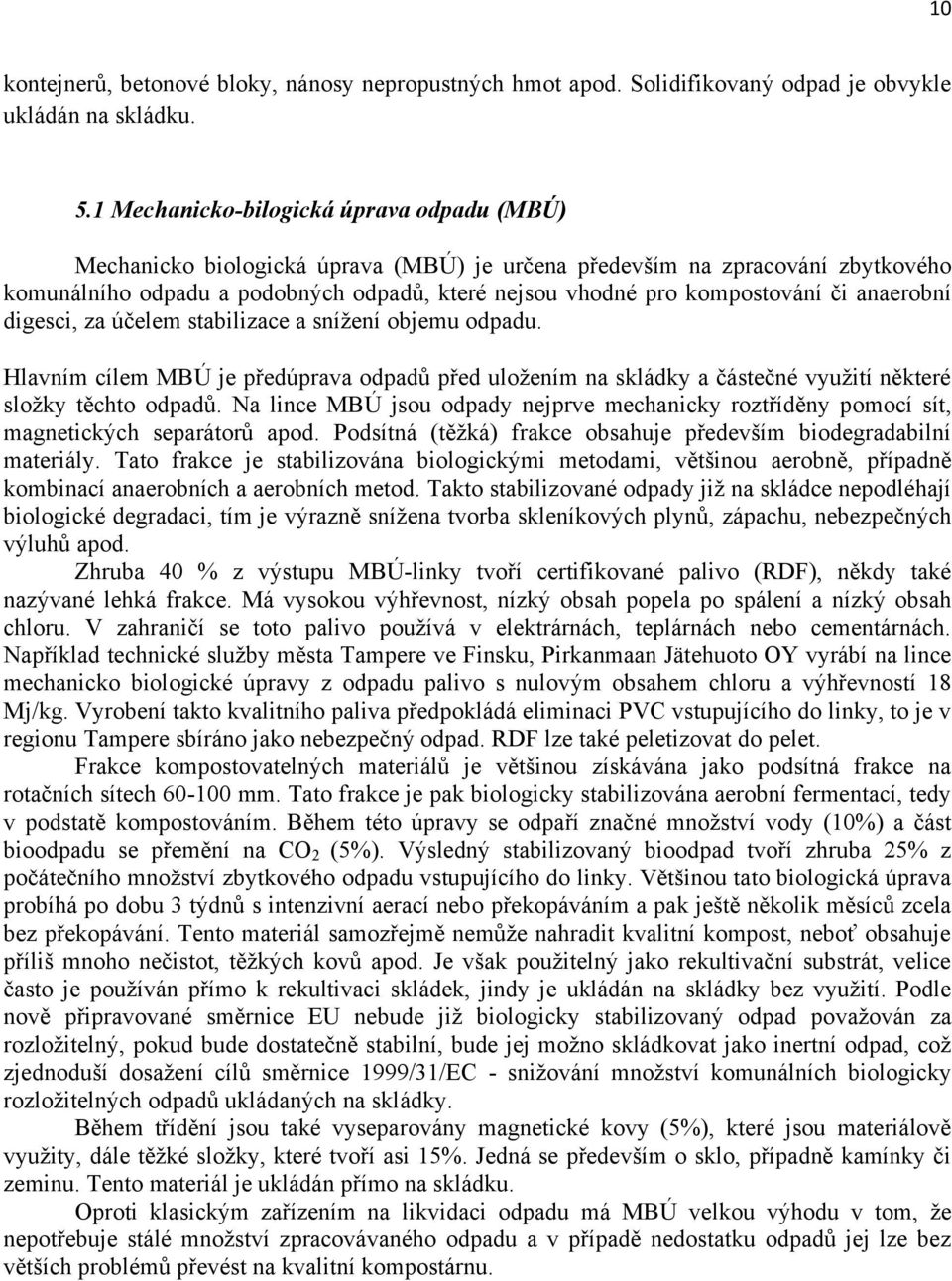 či anaerobní digesci, za účelem stabilizace a sníţení objemu odpadu. Hlavním cílem MBÚ je předúprava odpadů před uloţením na skládky a částečné vyuţití některé sloţky těchto odpadů.