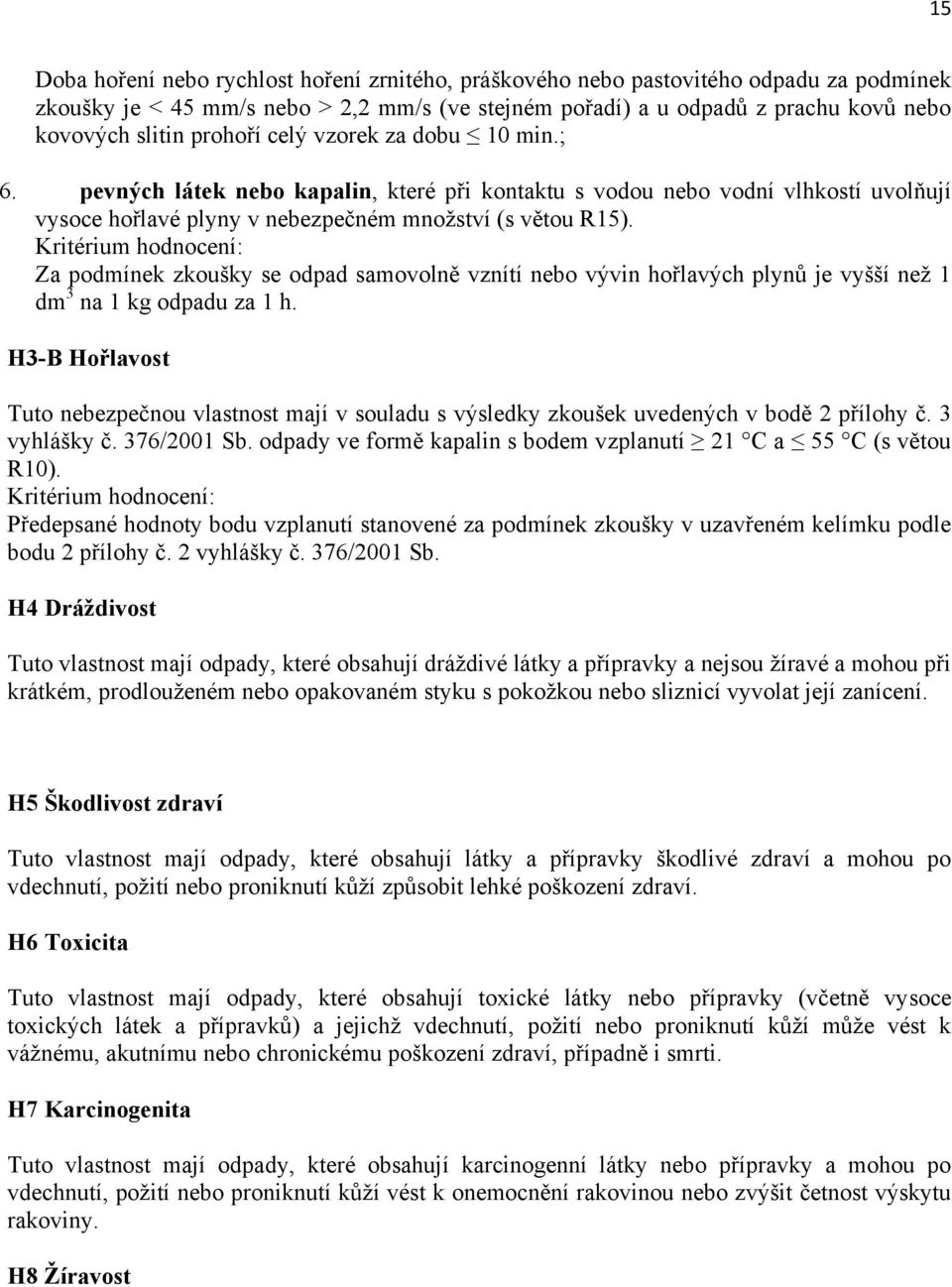 Kritérium hodnocení: Za podmínek zkoušky se odpad samovolně vznítí nebo vývin hořlavých plynů je vyšší neţ 1 dm 3 na 1 kg odpadu za 1 h.