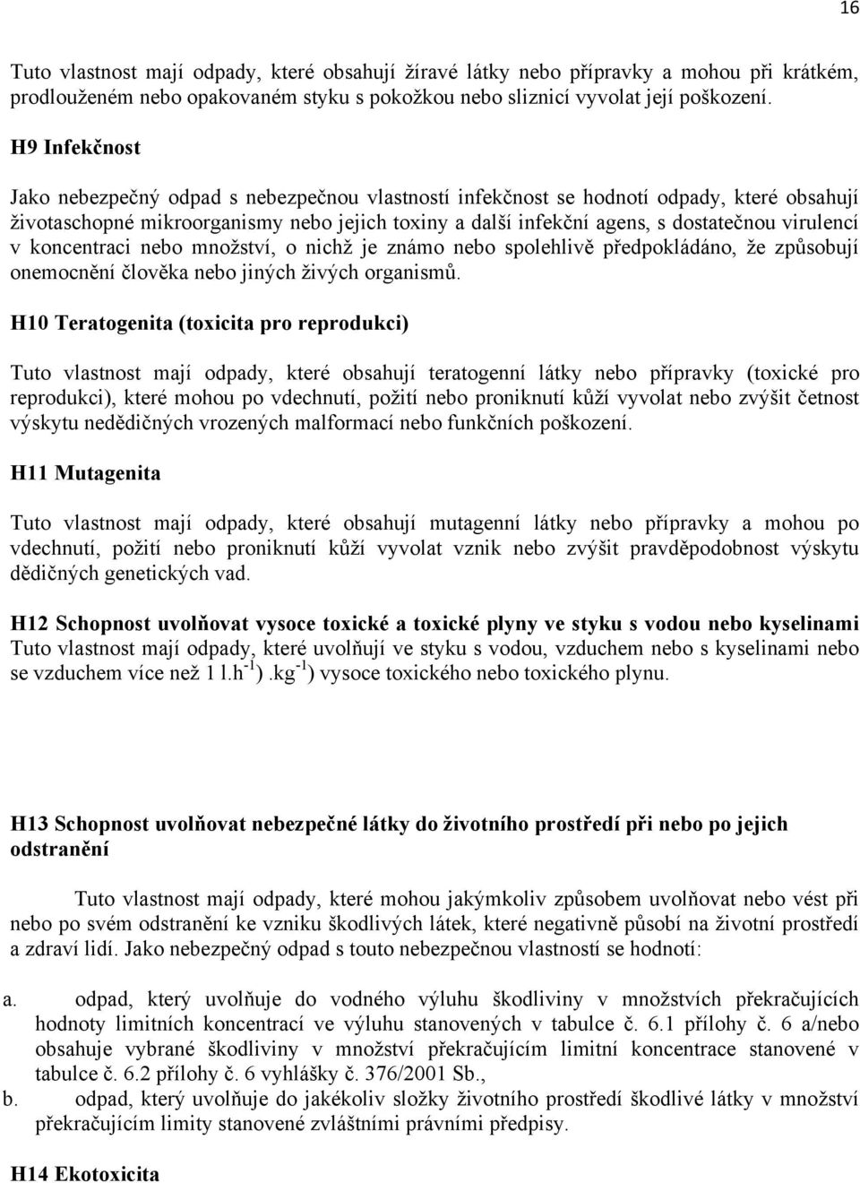 virulencí v koncentraci nebo mnoţství, o nichţ je známo nebo spolehlivě předpokládáno, ţe způsobují onemocnění člověka nebo jiných ţivých organismů.