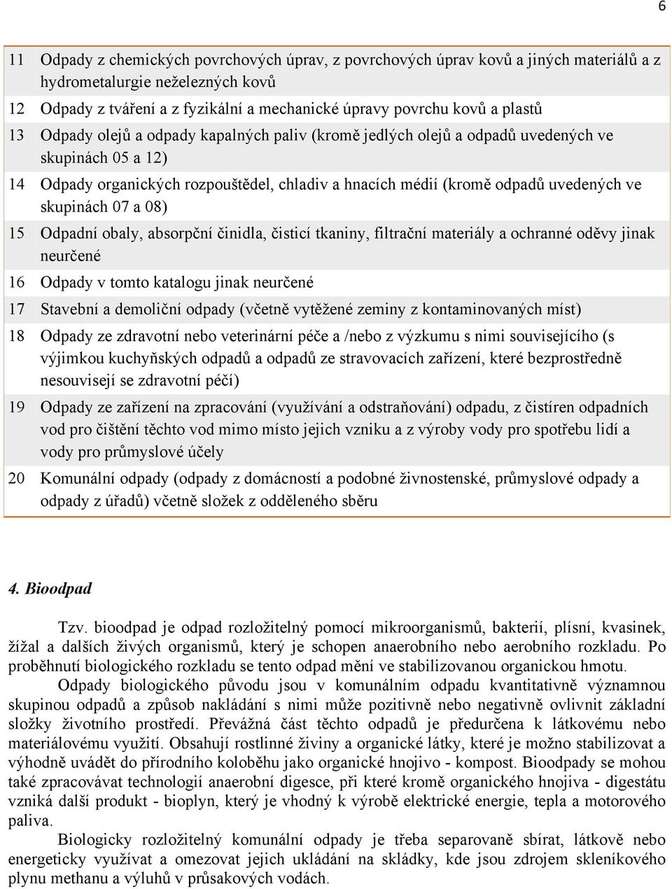 skupinách 07 a 08) 15 Odpadní obaly, absorpční činidla, čisticí tkaniny, filtrační materiály a ochranné oděvy jinak neurčené 16 Odpady v tomto katalogu jinak neurčené 17 Stavební a demoliční odpady