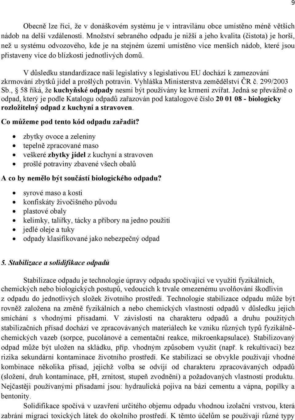 jednotlivých domů. V důsledku standardizace naší legislativy s legislativou EU dochází k zamezování zkrmování zbytků jídel a prošlých potravin. Vyhláška Ministerstva zemědělství ČR č. 299/2003 Sb.