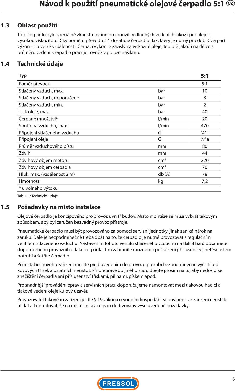 Čerpadlo pracuje rovněž v poloze našikmo. 1.4 Technické údaje Typ 5:1 Poměr převodu 5:1 Stlačený vzduch, max. bar 10 Stlačený vzduch, doporučeno bar 8 Stlačený vzduch, min. bar 2 Tlak oleje, max.