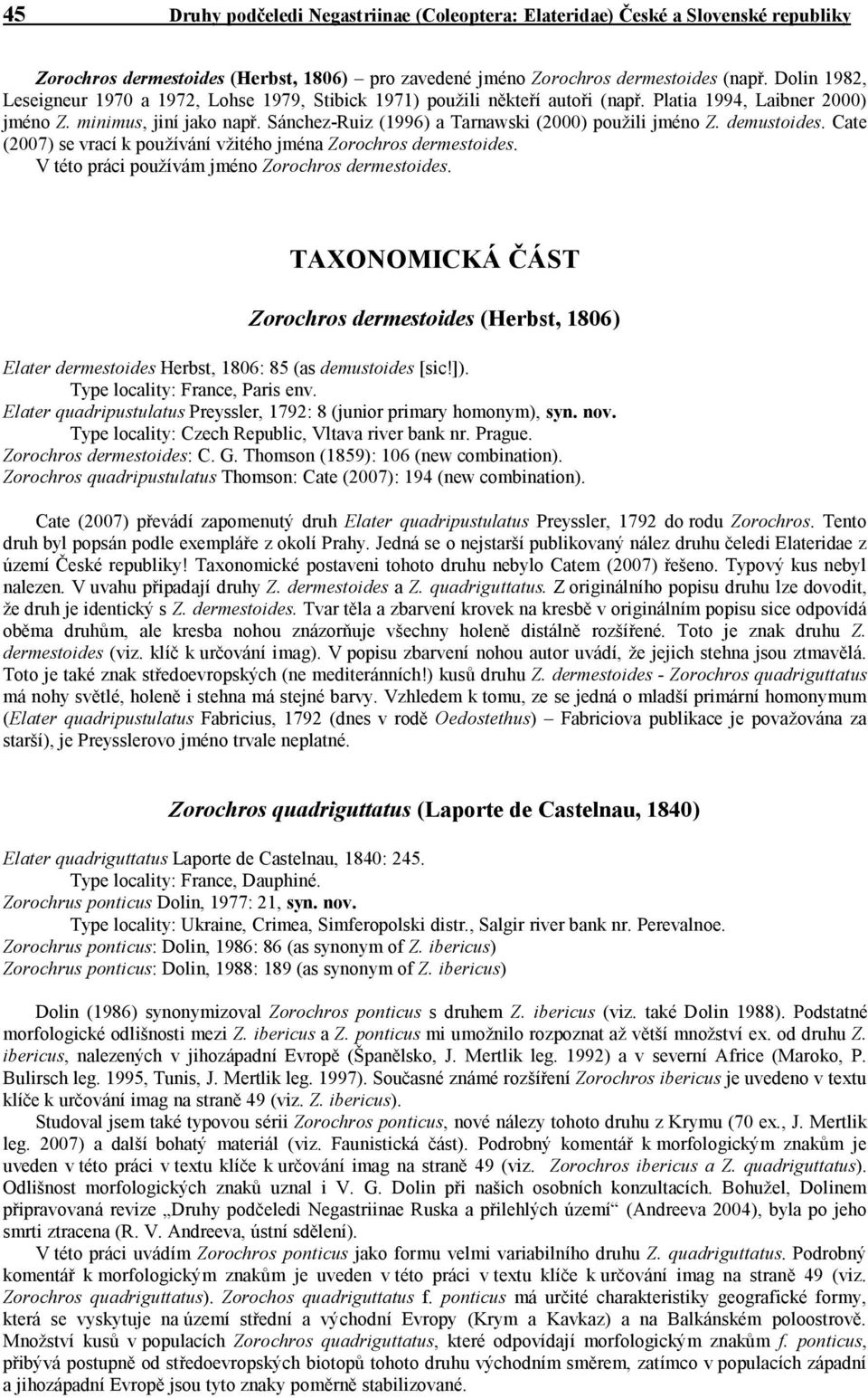 Sánchez-Ruiz (1996) a Tarnawski (2000) použili jméno Z. demustoides. Cate (2007) se vrací k používání vžitého jména Zorochros dermestoides. V této práci používám jméno Zorochros dermestoides.