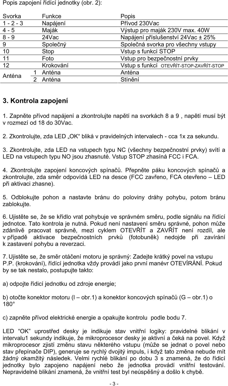 ÍT-STOP-ZAV ÍT-STOP Anténa 1 Anténa Anténa 2 Anténa Stín ní 3. Kontrola zapojení 1. Zapn te p ívod napájení a zkontrolujte nap tí na svorkách 8 a 9, nap tí musí být v rozmezí od 18 do 30Vac. 2. Zkontrolujte, zda LED OK bliká v pravidelných intervalech - cca 1x za sekundu.