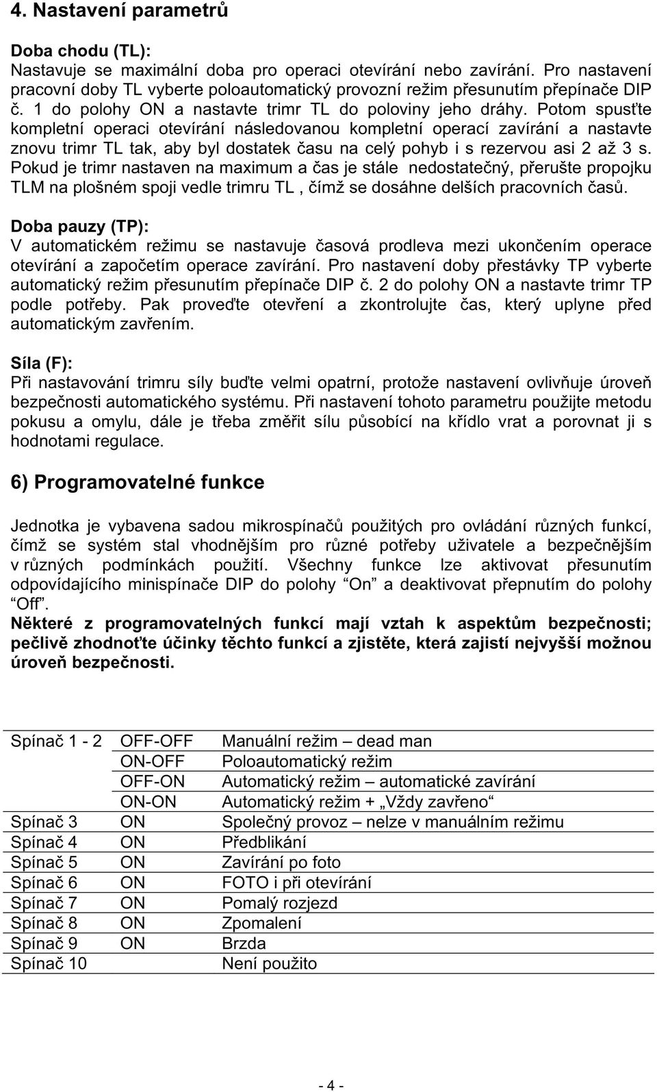 Potom spus te kompletní operaci otevírání následovanou kompletní operací zavírání a nastavte znovu trimr TL tak, aby byl dostatek asu na celý pohyb i s rezervou asi 2 až 3 s.