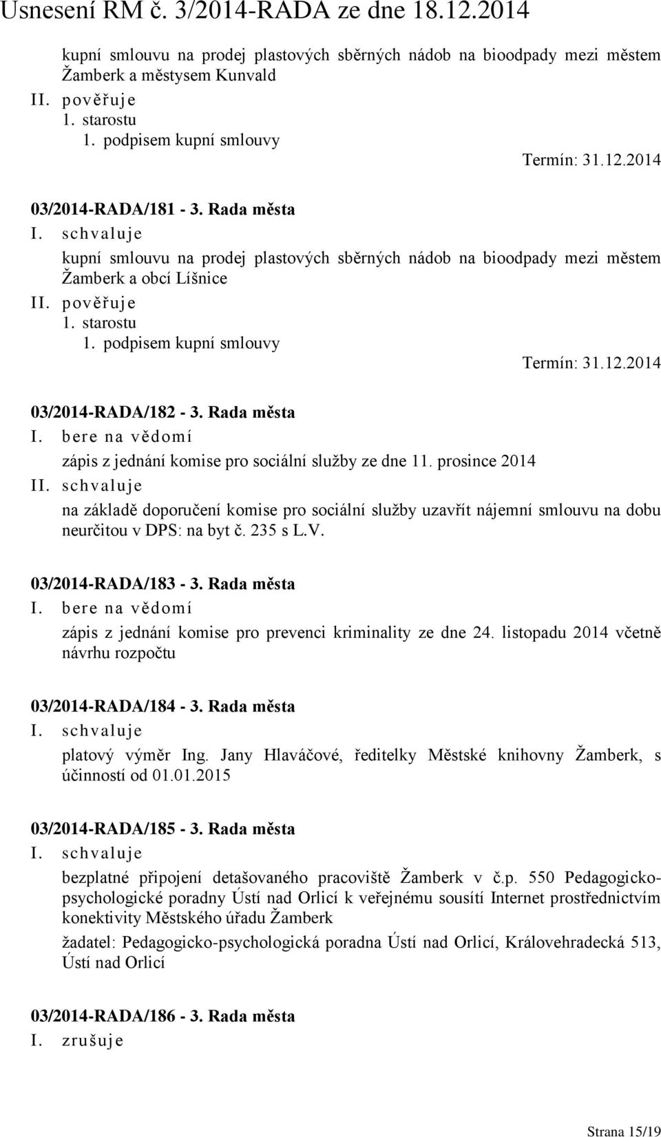 Rada města zápis z jednání komise pro sociální služby ze dne 11. prosince 2014 I na základě doporučení komise pro sociální služby uzavřít nájemní smlouvu na dobu neurčitou v DPS: na byt č. 235 s L.V.