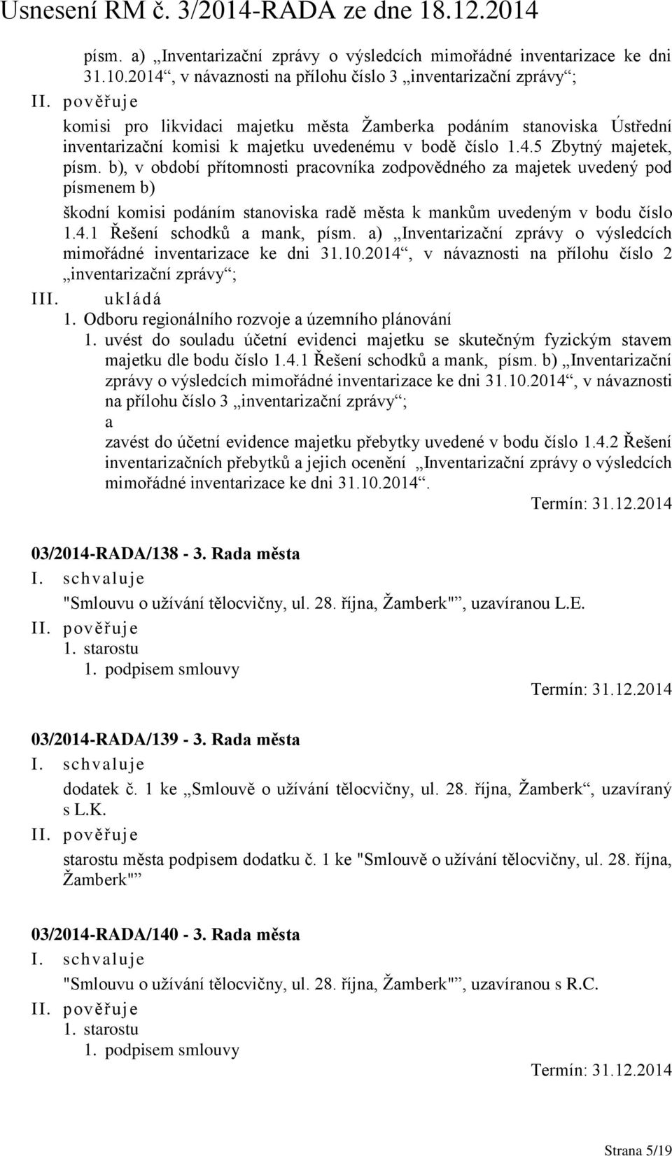 b), v období přítomnosti pracovníka zodpovědného za majetek uvedený pod písmenem b) škodní komisi podáním stanoviska radě města k mankům uvedeným v bodu číslo 1.4.