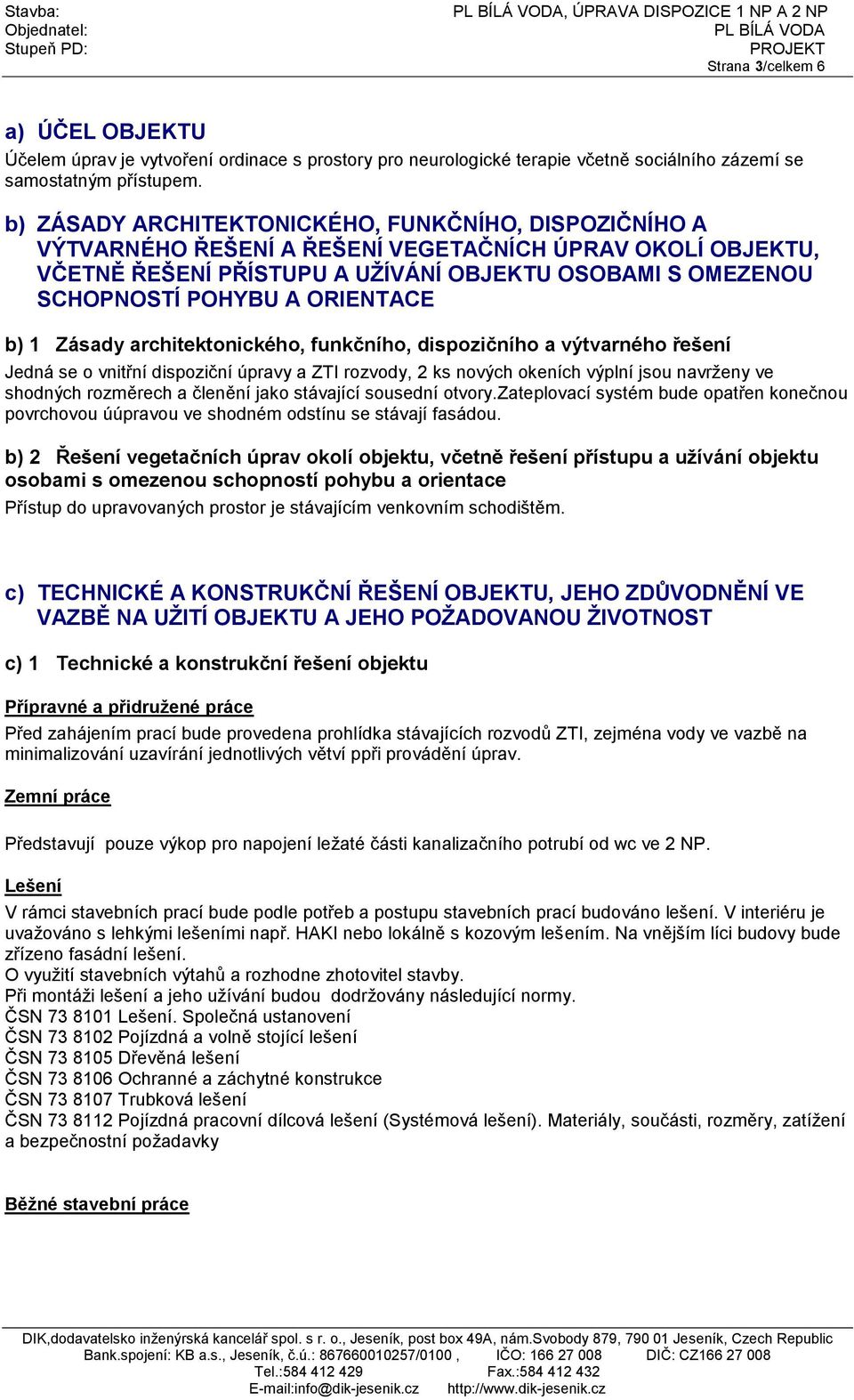 ORIENTACE b) 1 Zásady architektonického, funkčního, dispozičního a výtvarného řešení Jedná se o vnitřní dispoziční úpravy a ZTI rozvody, 2 ks nových okeních výplní jsou navrženy ve shodných rozměrech