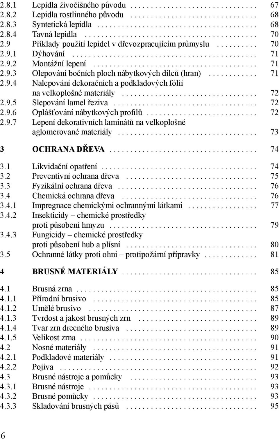 ....................................... 71 2.9.3 Olepování bočních ploch nábytkových dílců (hran)............ 71 2.9.4 Nalepování dekoračních a podkladových fólií na velkoplošné materiály................................. 72 2.