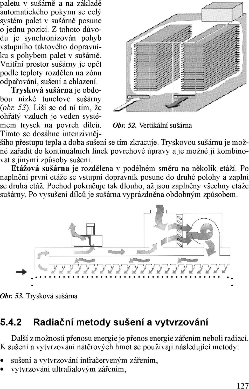 Trysková sušárna je obdobou nízké tunelové sušárny (obr. 53). Liší se od ní tím, že ohřátý vzduch je veden systémem trysek na povrch dílců. Obr. 52.