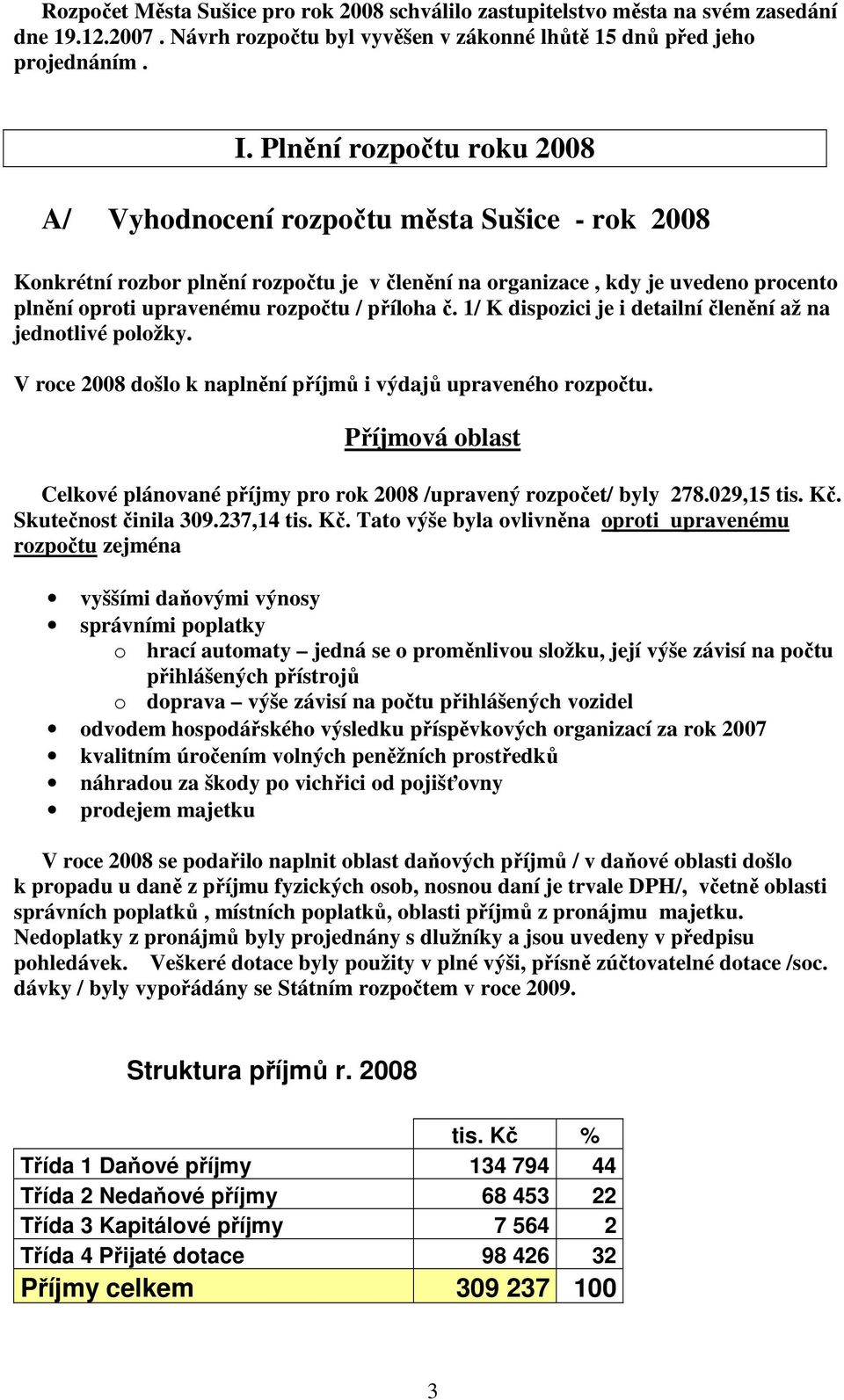 příloha č. 1/ K dispozici je i detailní členění až na jednotlivé položky. V roce 2008 došlo k naplnění příjmů i výdajů upraveného rozpočtu.