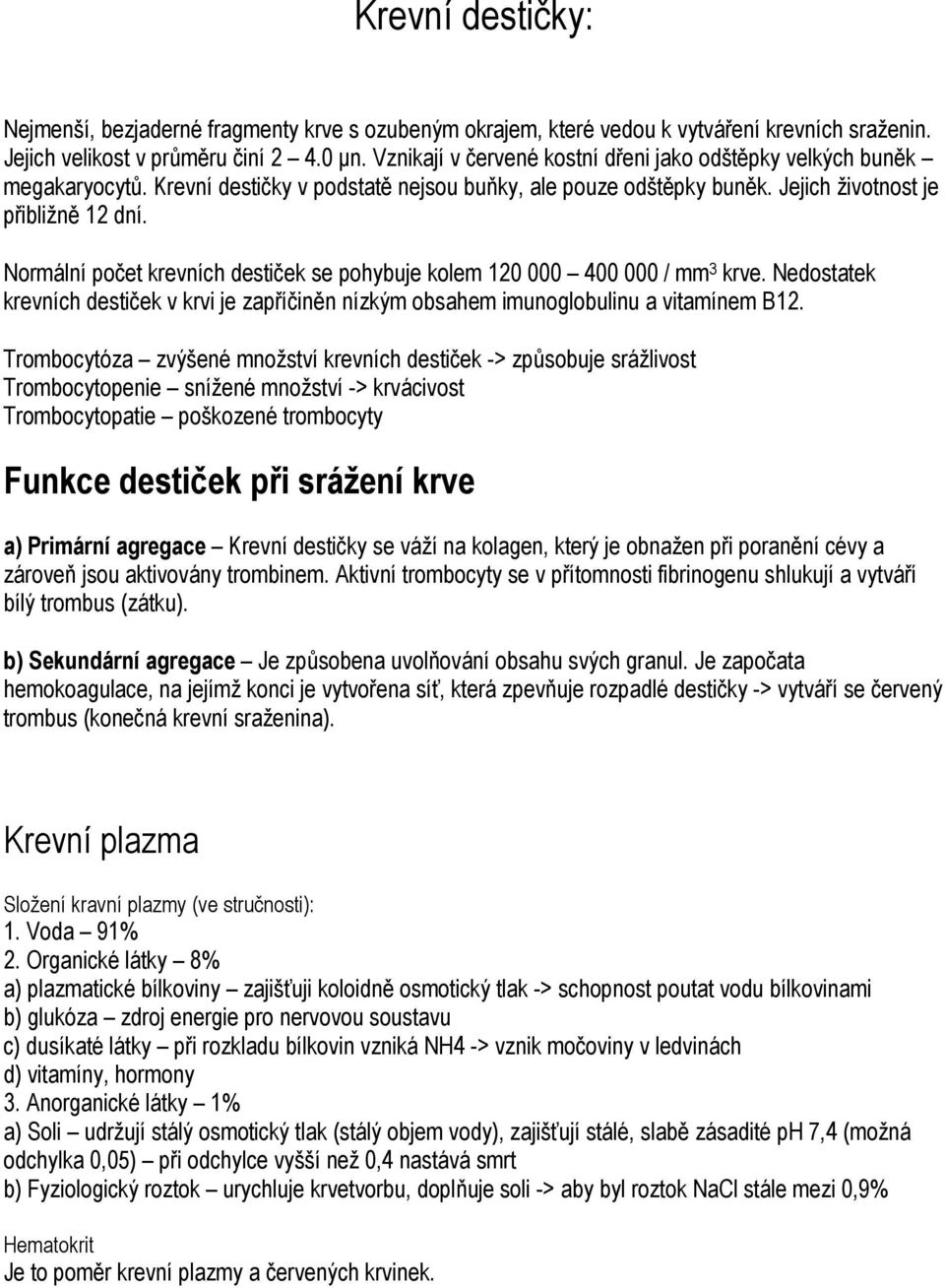 Normální počet krevních destiček se pohybuje kolem 120 000 400 000 / mm 3 krve. Nedostatek krevních destiček v krvi je zapříčiněn nízkým obsahem imunoglobulinu a vitamínem B12.