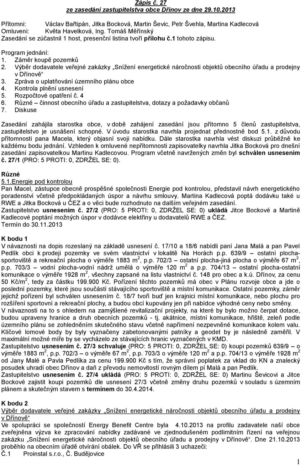 Výběr dodavatele veřejné zakázky Snížení energetické náročnosti objektů obecního úřadu a prodejny v Dřínově 3. Zpráva o uplatňování územního plánu obce 4. Kontrola plnění usnesení 5.
