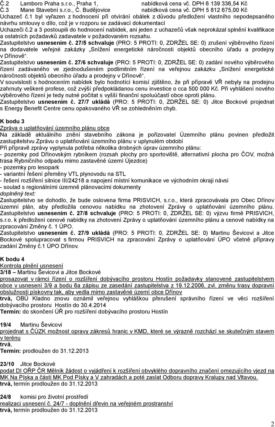 2 a 3 postoupili do hodnocení nabídek, ani jeden z uchazečů však neprokázal splnění kvalifikace a ostatních požadavků zadavatele v požadovaném rozsahu. Zastupitelstvo usnesením č.