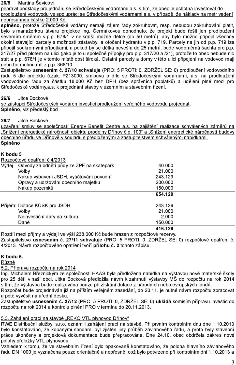 Čermákovou dohodnuto, že projekt bude řešit jen prodloužení severním směrem v p.p. 678/1 v nejkratší možné délce (do 50 metrů), aby bylo možno připojit všechny okolní stávající parcely s možností zástavby, a otočení hydrantu v p.