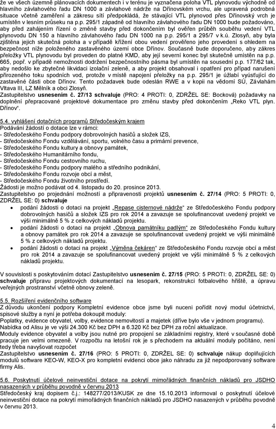 edpokládá, že stávající VTL plynovod přes Dřínovský vrch je umístěn v lesním průseku na p.p. 295/1 západně od hlavního závlahového řadu DN 1000 bude požadováno, aby před zahájením řízení o změně