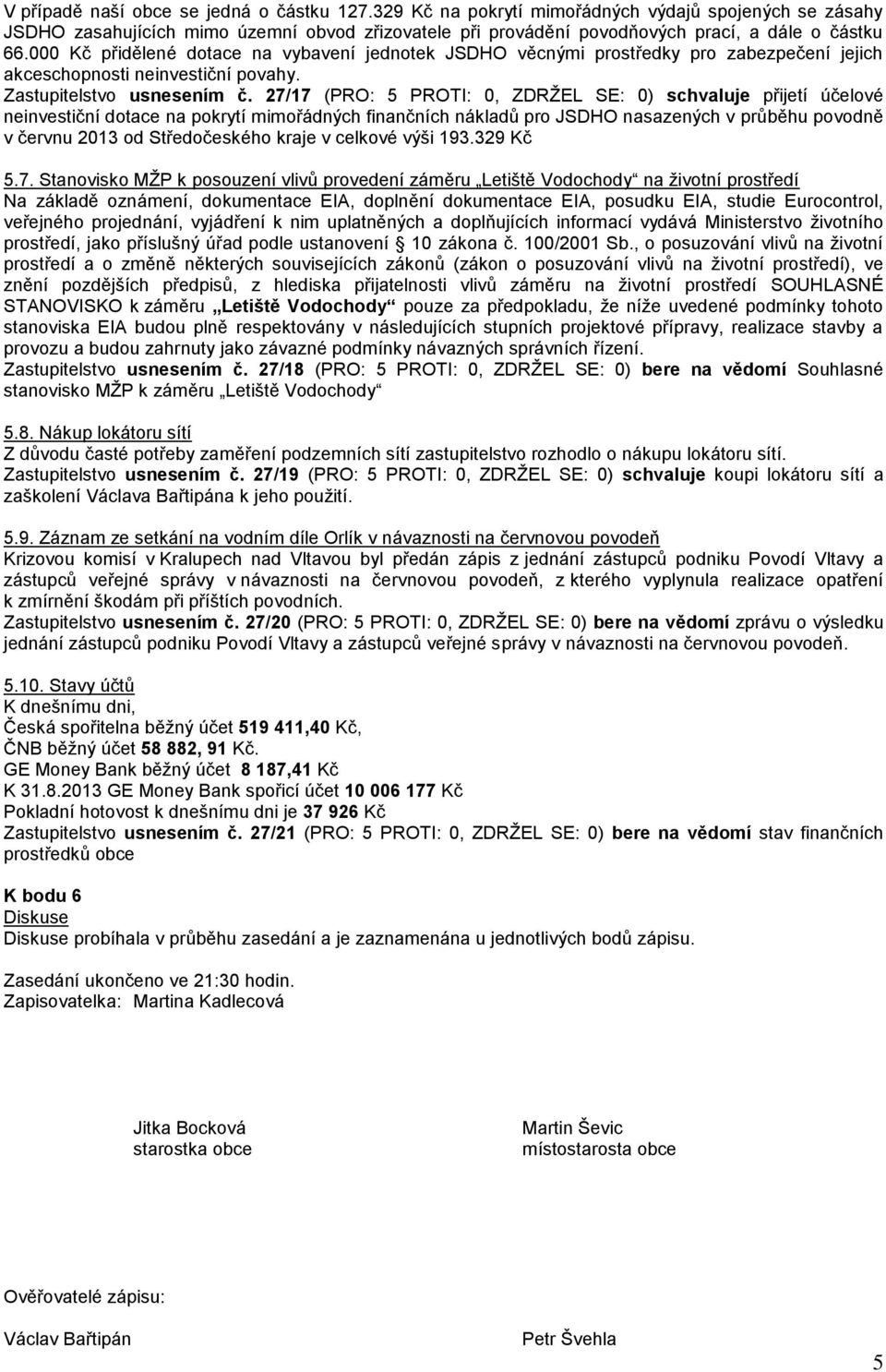 27/17 (PRO: 5 PROTI: 0, ZDRŽEL SE: 0) schvaluje přijetí účelové neinvestiční dotace na pokrytí mimořádných finančních nákladů pro JSDHO nasazených v průběhu povodně v červnu 2013 od Středočeského