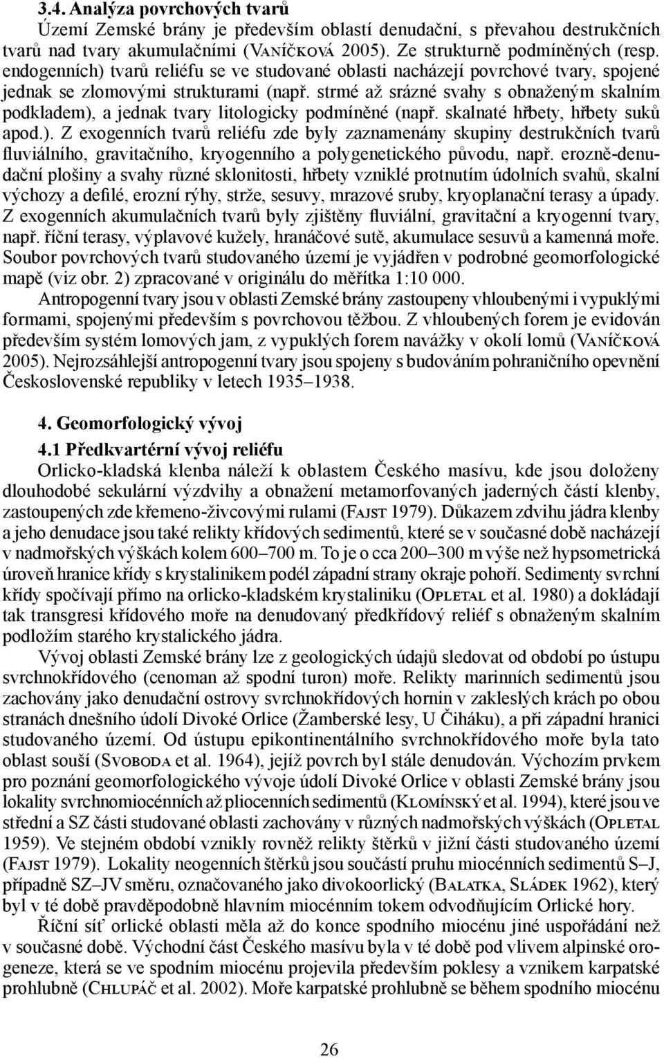 strmé až srázné svahy s obnaženým skalním podkladem), a jednak tvary litologicky podmíněné (např. skalnaté hřbety, hřbety suků apod.). Z exogenních tvarů reliéfu zde byly zaznamenány skupiny destrukčních tvarů fluviálního, gravitačního, kryogenního a polygenetického původu, např.