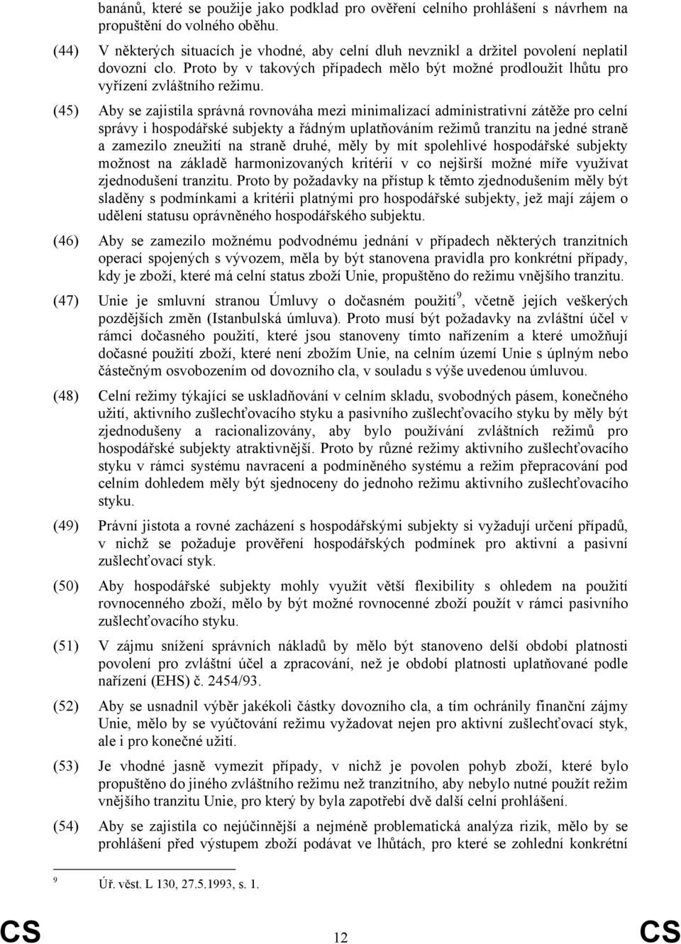 (45) Aby se zajistila správná rovnováha mezi minimalizací administrativní zátěže pro celní správy i hospodářské subjekty a řádným uplatňováním režimů tranzitu na jedné straně a zamezilo zneužití na