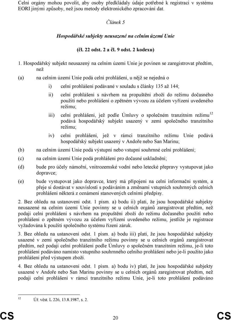 Hospodářský subjekt neusazený na celním území Unie je povinen se zaregistrovat předtím, než (a) na celním území Unie podá celní prohlášení, u nějž se nejedná o i) celní prohlášení podávané v souladu