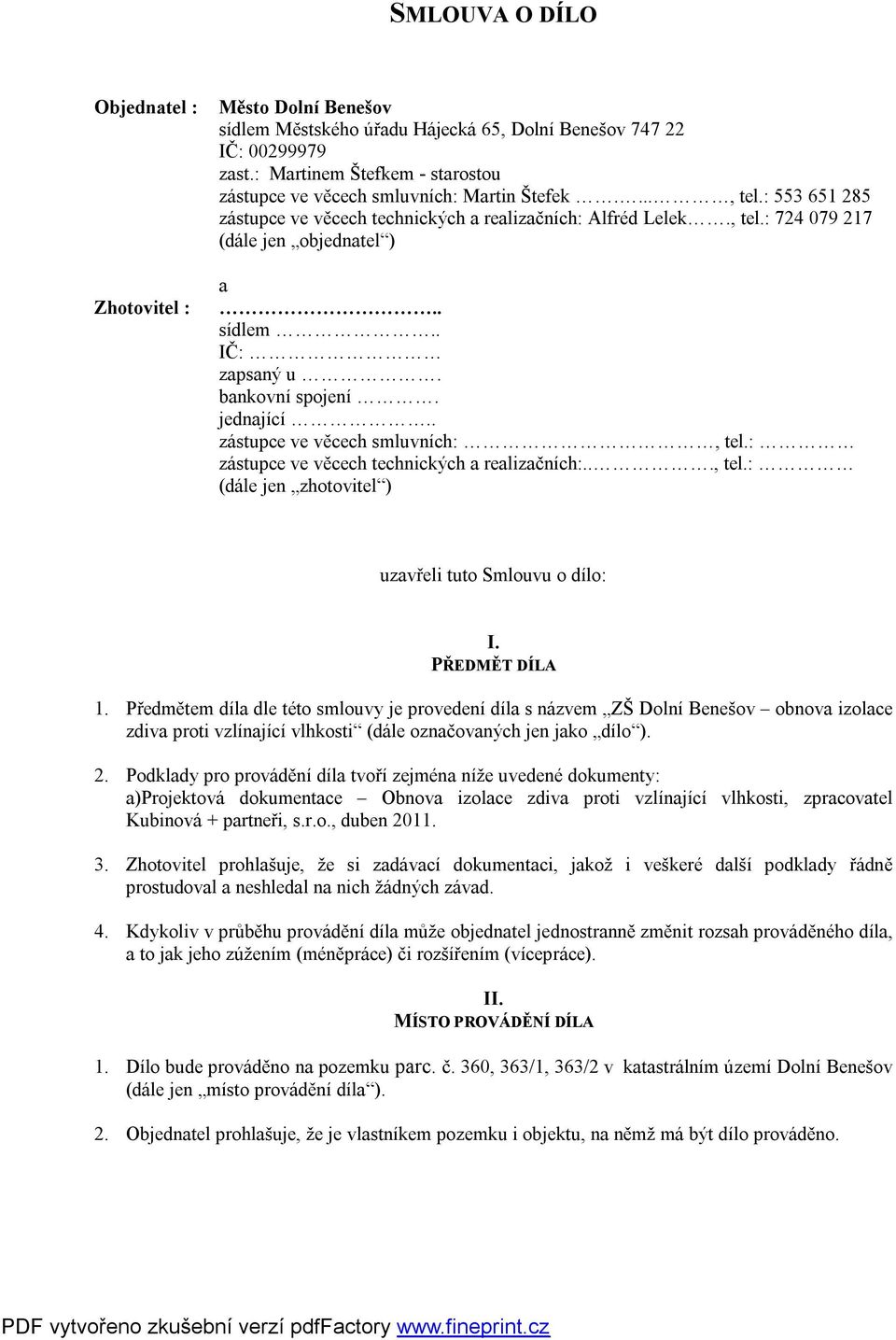 . sídlem.. IČ: zapsaný u. bankovní spojení. jednající.. zástupce ve věcech smluvních:, tel.: zástupce ve věcech technických a realizačních:..., tel.: (dále jen zhotovitel ) uzavřeli tuto Smlouvu o dílo: I.