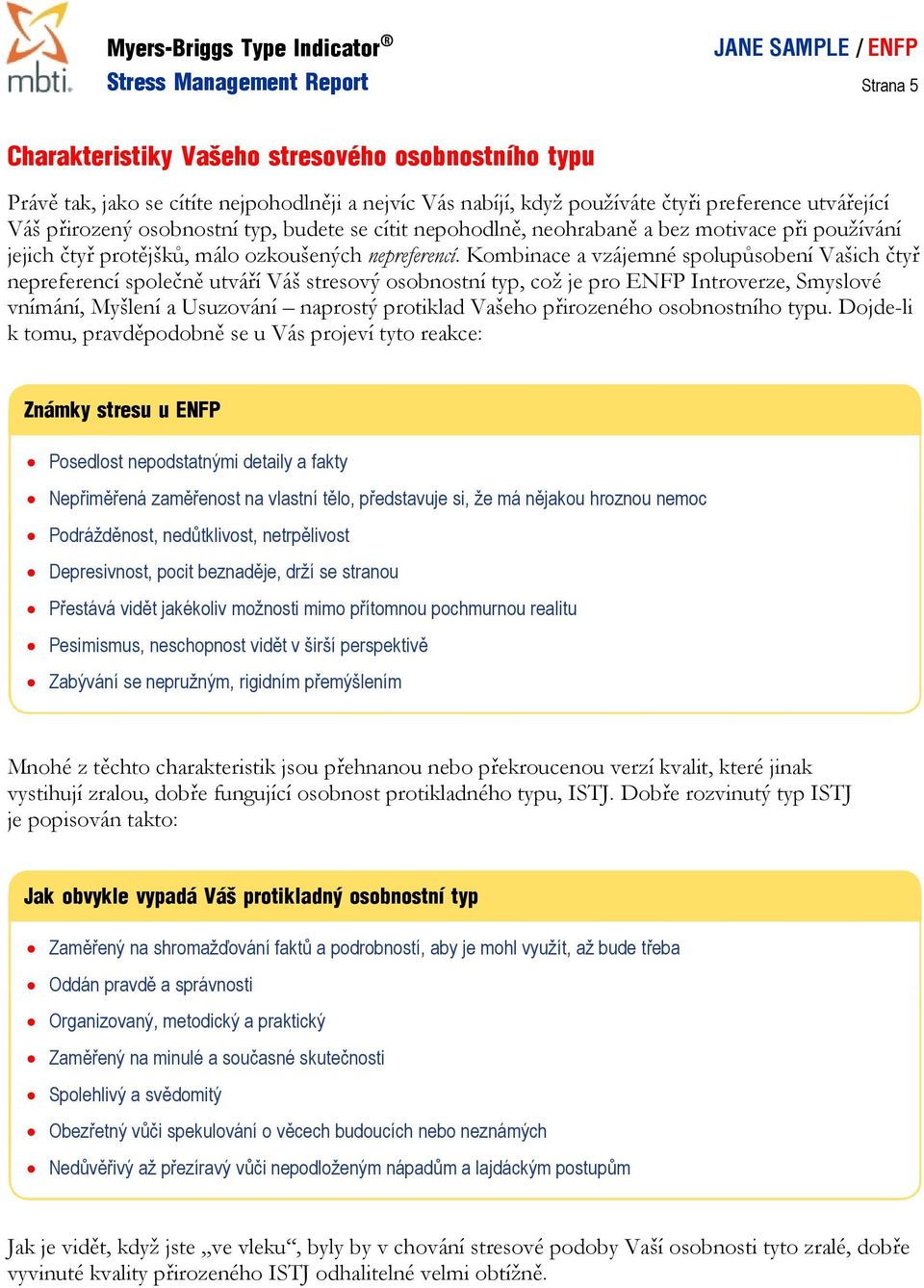 Kombinace a vzájemné spolupůsobení Vašich čtyř nepreferencí společně utváří Váš stresový osobnostní typ, což je pro ENFP Introverze, Smyslové vnímání, Myšlení a Usuzování naprostý protiklad Vašeho