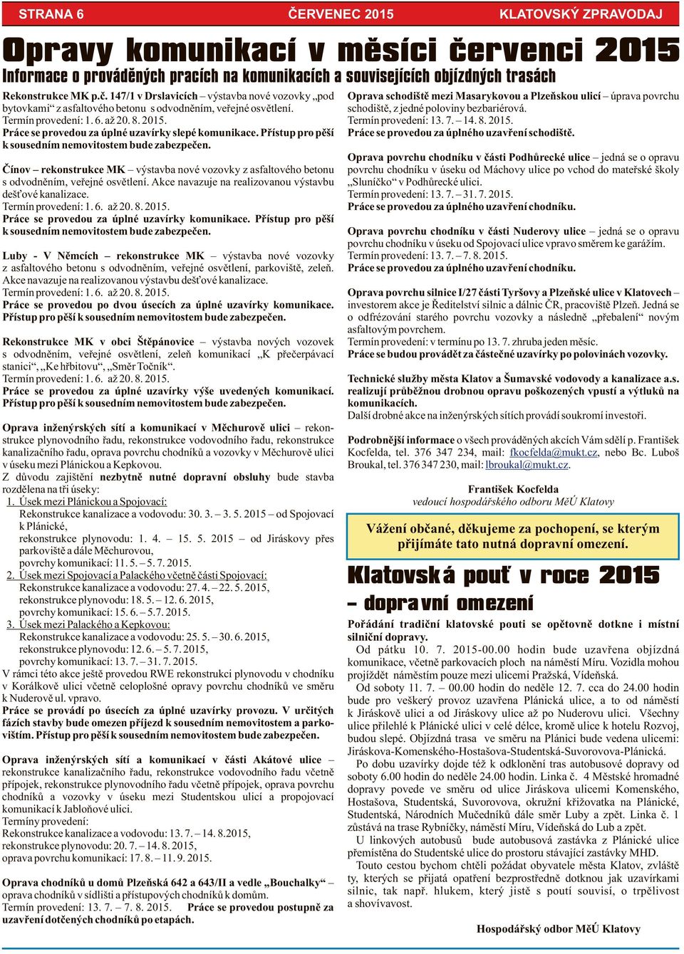 Akce navazuje na realizovanou výstavbu dešťové kanalizace. Termín provedení: 1. 6. až 20. 8. 2015. Práce se provedou za úplné uzavírky komunikace.