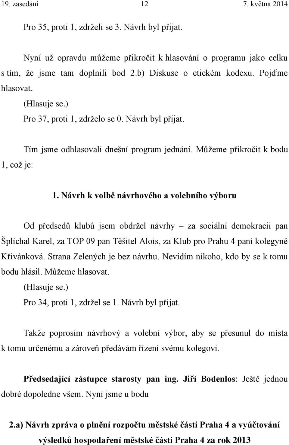 Návrh k volbě návrhového a volebního výboru Od předsedů klubů jsem obdržel návrhy za sociální demokracii pan Šplíchal Karel, za TOP 09 pan Těšitel Alois, za Klub pro Prahu 4 paní kolegyně Křivánková.