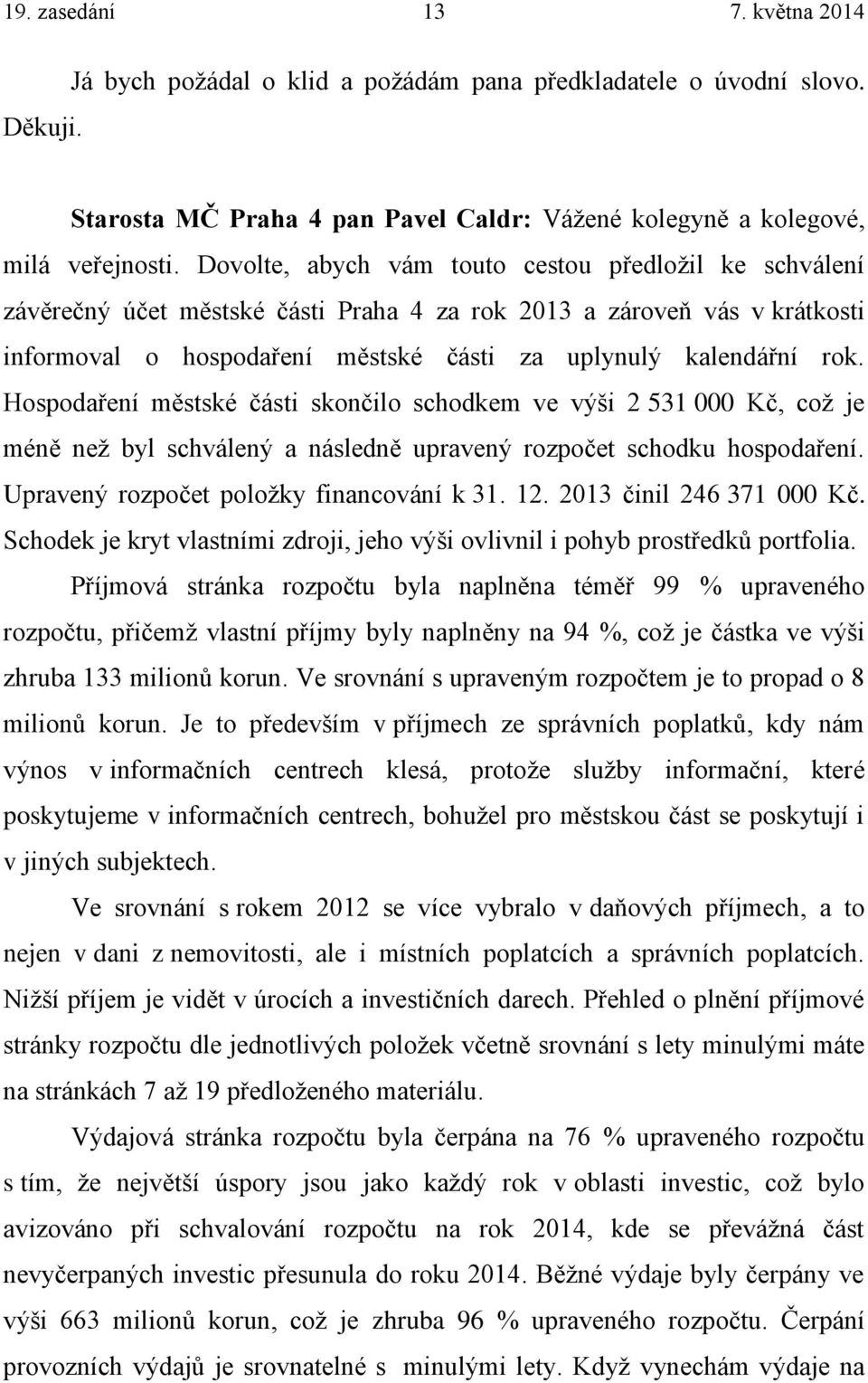 Hospodaření městské části skončilo schodkem ve výši 2 531 000 Kč, což je méně než byl schválený a následně upravený rozpočet schodku hospodaření. Upravený rozpočet položky financování k 31. 12.