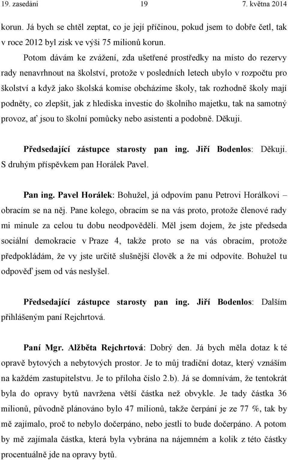 tak rozhodně školy mají podněty, co zlepšit, jak z hlediska investic do školního majetku, tak na samotný provoz, ať jsou to školní pomůcky nebo asistenti a podobně. Děkuji.