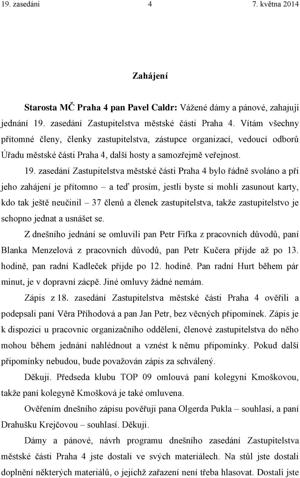 zasedání Zastupitelstva městské části Praha 4 bylo řádně svoláno a při jeho zahájení je přítomno a teď prosím, jestli byste si mohli zasunout karty, kdo tak ještě neučinil 37 členů a členek