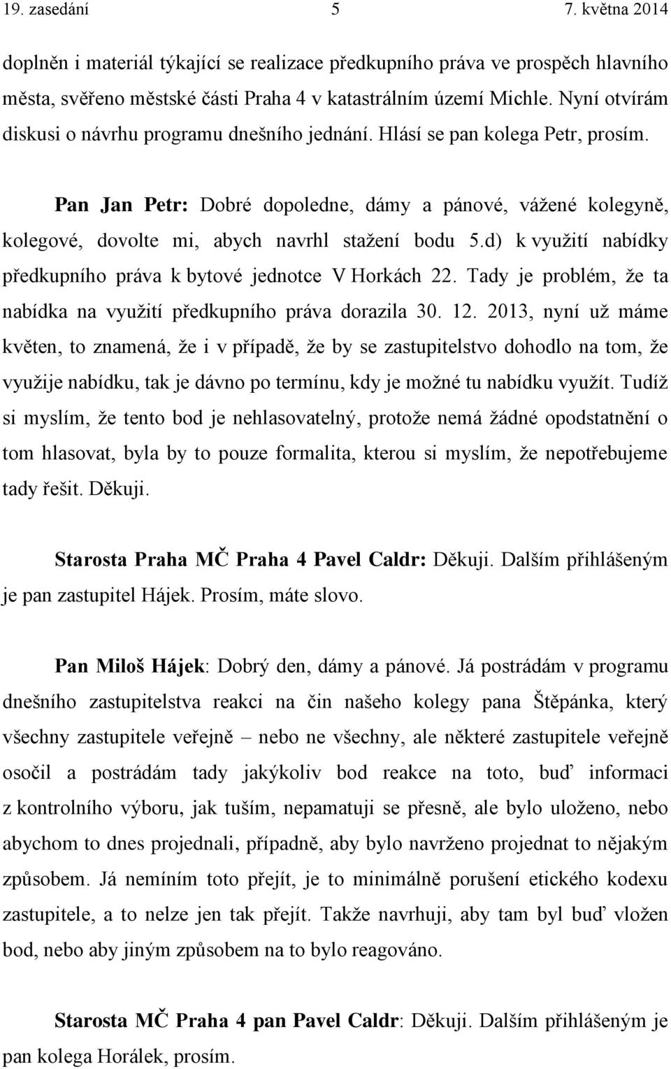 Pan Jan Petr: Dobré dopoledne, dámy a pánové, vážené kolegyně, kolegové, dovolte mi, abych navrhl stažení bodu 5.d) k využití nabídky předkupního práva k bytové jednotce V Horkách 22.