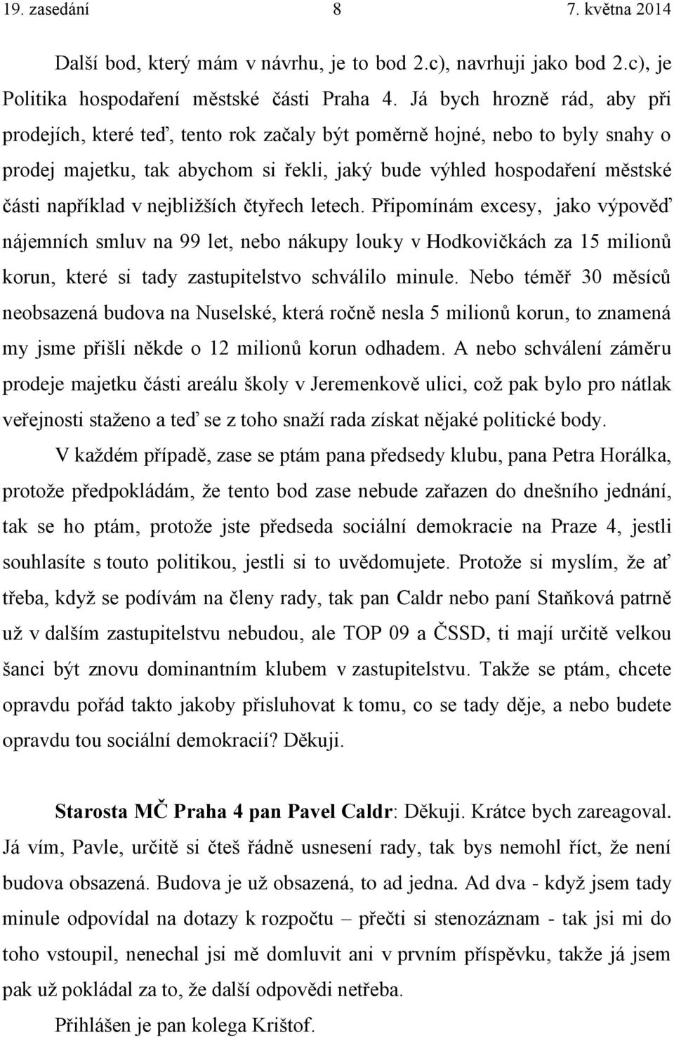 nejbližších čtyřech letech. Připomínám excesy, jako výpověď nájemních smluv na 99 let, nebo nákupy louky v Hodkovičkách za 15 milionů korun, které si tady zastupitelstvo schválilo minule.