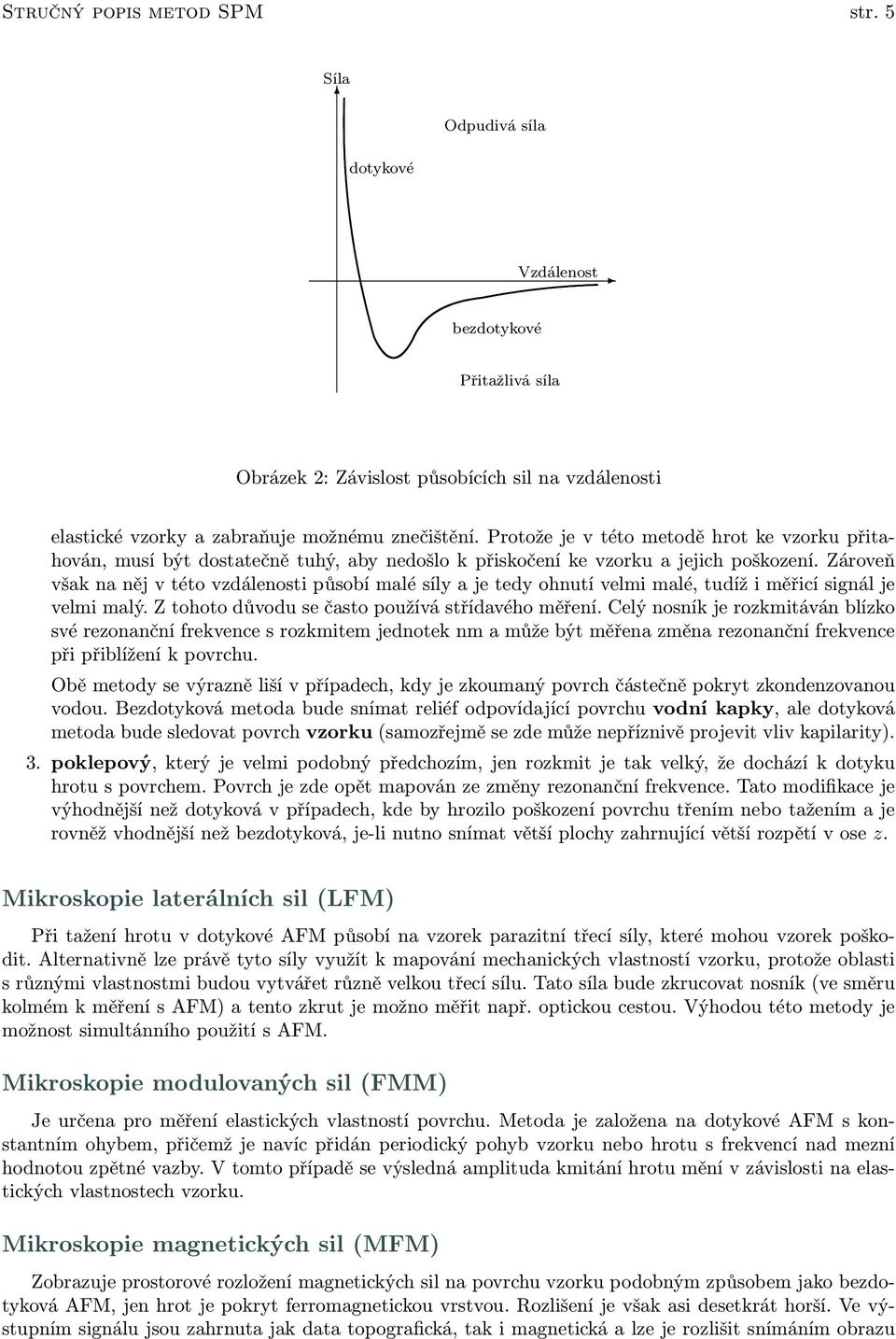 Zároveň však na něj v této vzdálenosti působí malé síly a je tedy ohnutí velmi malé, tudíž i měřicí signál je velmi malý. Z tohoto důvodu se často používá střídavého měření.