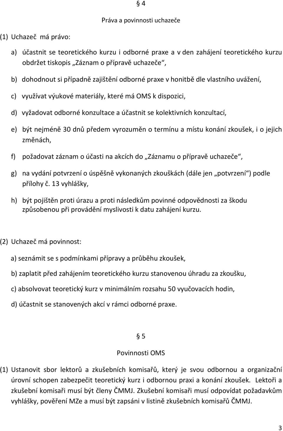 být nejméně 30 dnů předem vyrozuměn o termínu a místu konání zkoušek, i o jejich změnách, f) požadovat záznam o účasti na akcích do Záznamu o přípravě uchazeče, g) na vydání potvrzení o úspěšně