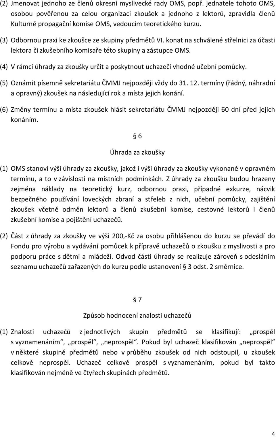 (3) Odbornou praxi ke zkoušce ze skupiny předmětů VI. konat na schválené střelnici za účasti lektora či zkušebního komisaře této skupiny a zástupce OMS.