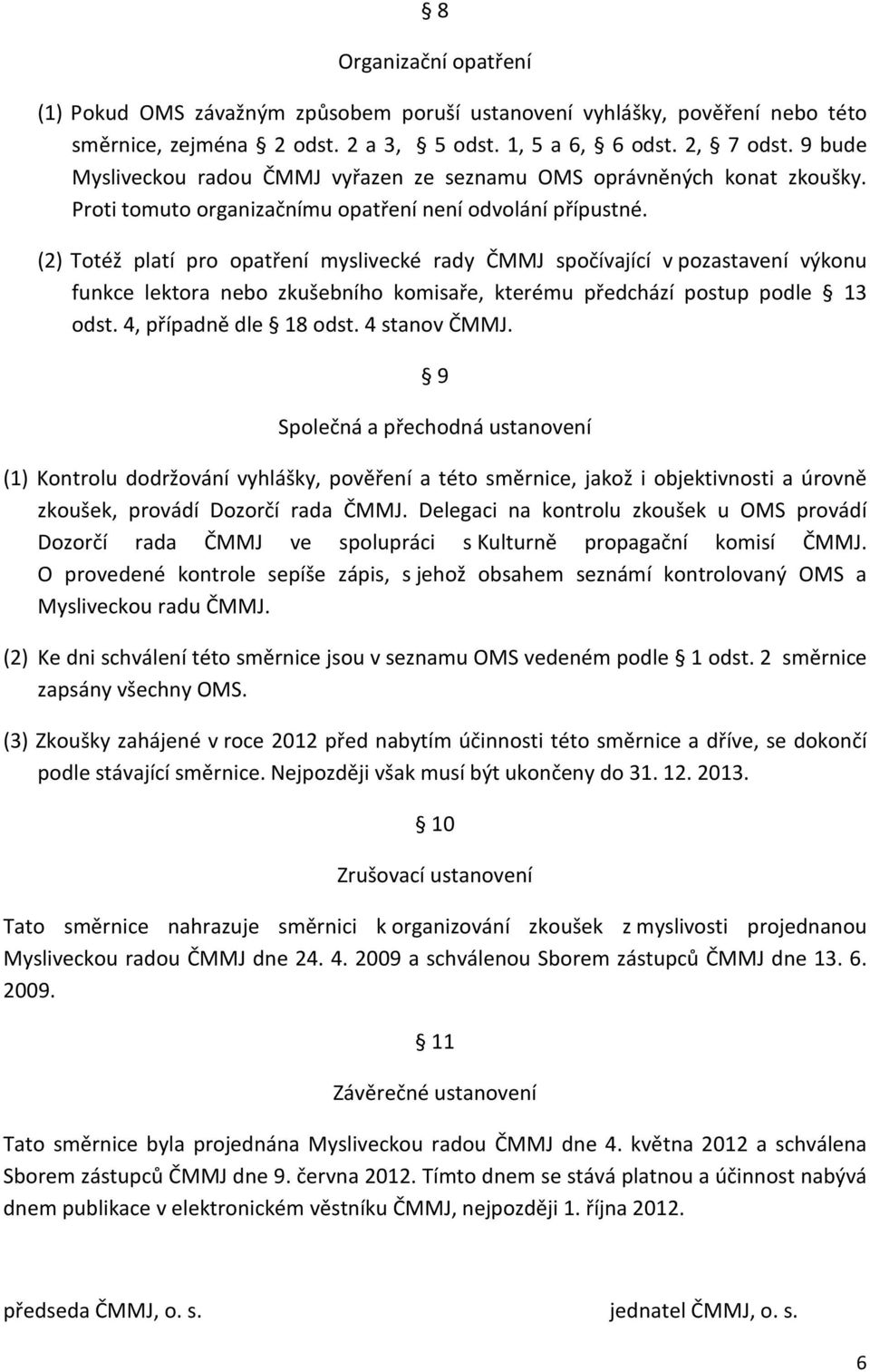 (2) Totéž platí pro opatření myslivecké rady ČMMJ spočívající v pozastavení výkonu funkce lektora nebo zkušebního komisaře, kterému předchází postup podle 13 odst. 4, případně dle 18 odst.