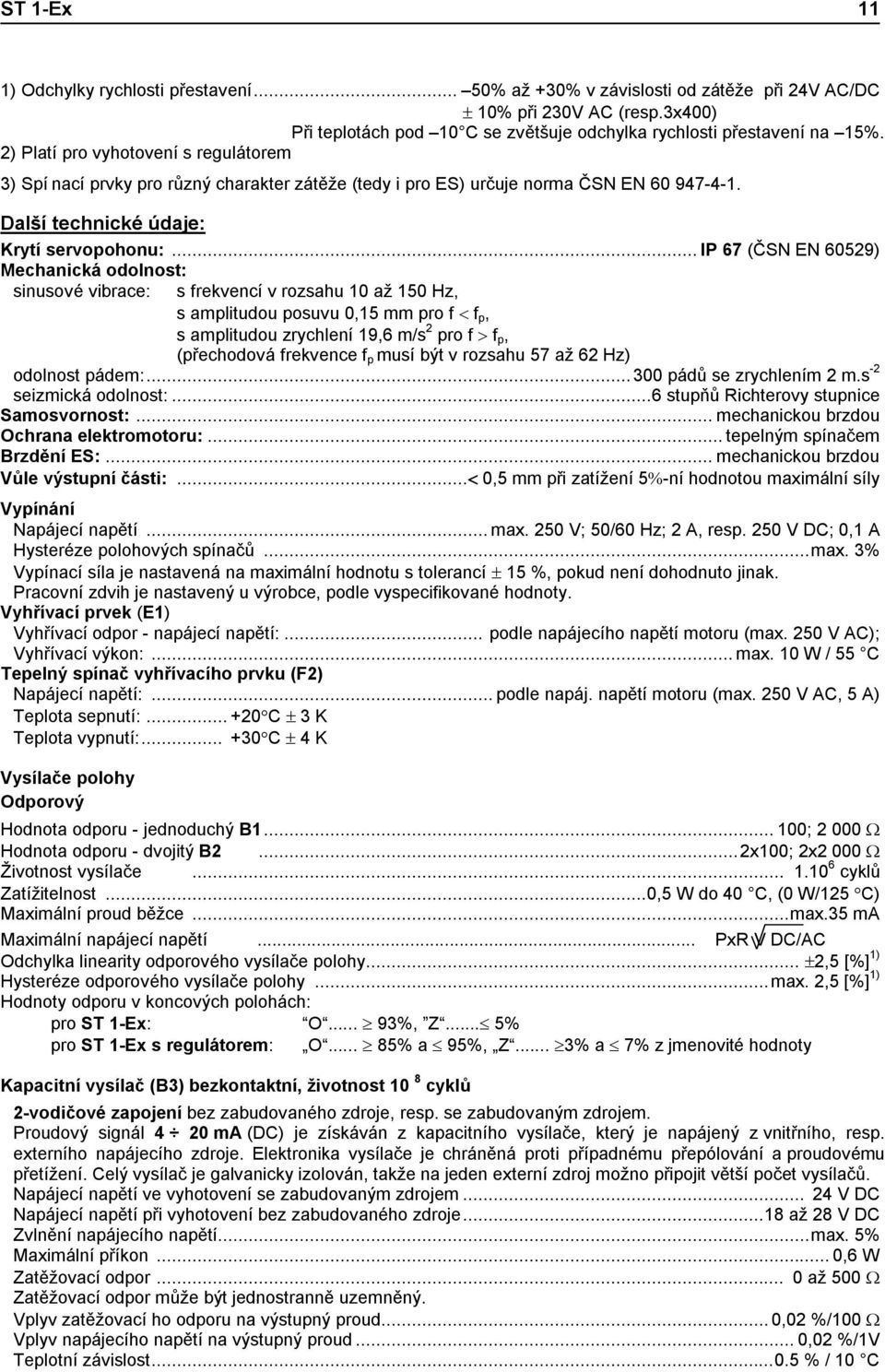 .. IP 67 (ČSN EN 60529) Mechanická odolnost: sinusové vibrace: s frekvencí v rozsahu 10 až 150 Hz, s amplitudou posuvu 0,15 mm pro f < f p, s amplitudou zrychlení 19,6 m/s 2 pro f > f p, (přechodová