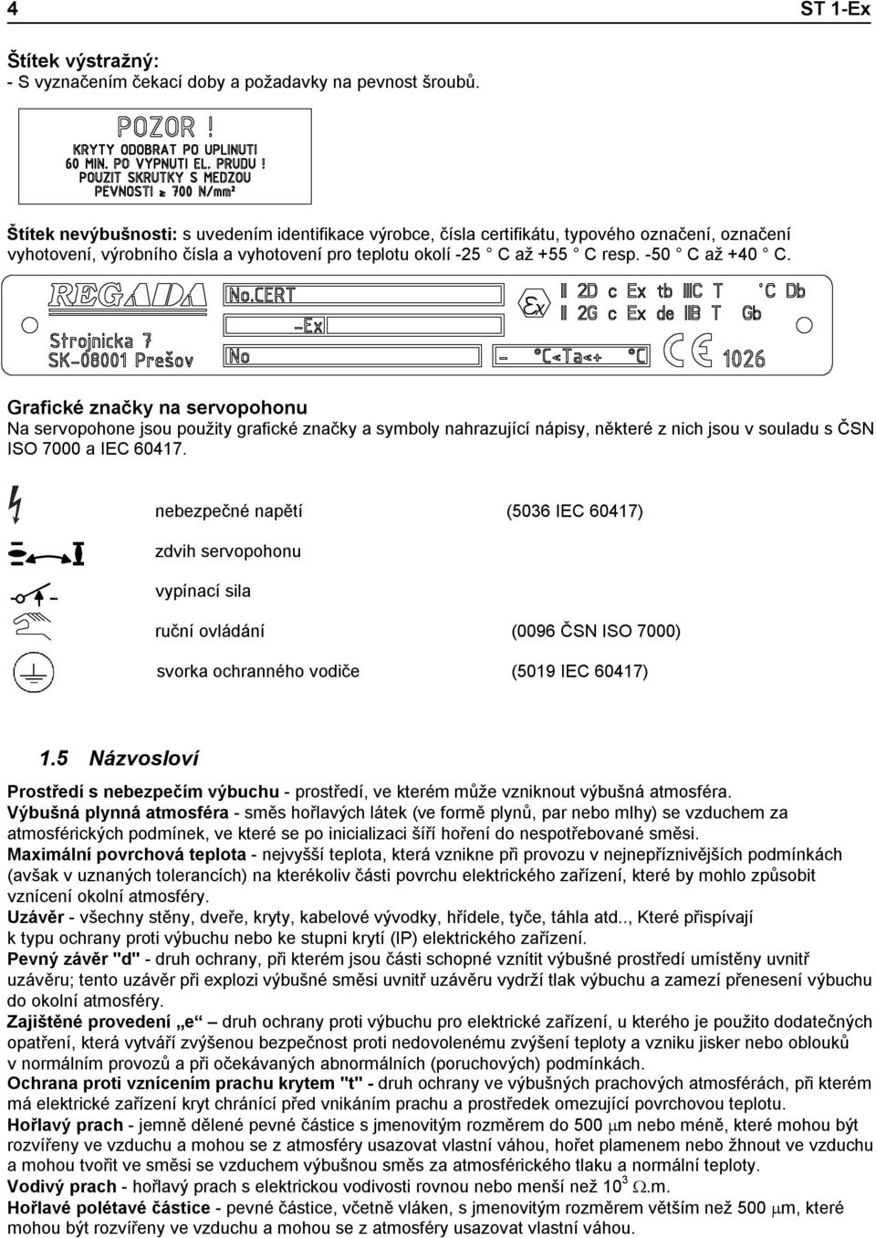 Grafické značky na servopohonu Na servopohone jsou použity grafické značky a symboly nahrazující nápisy, některé z nich jsou v souladu s ČSN ISO 7000 a IEC 60417.