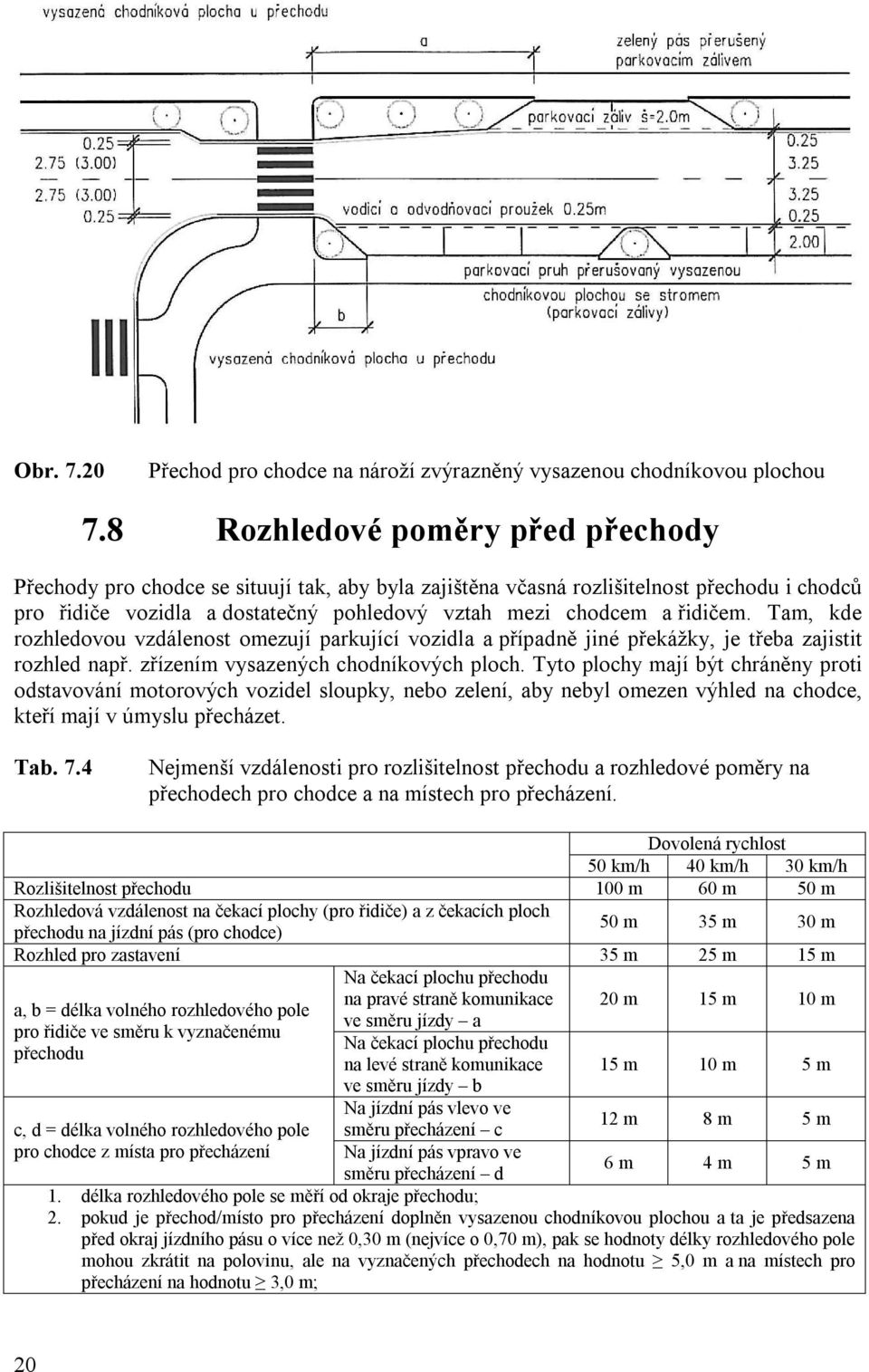 Tam, kde rozhledovou vzdálenost omezují parkující vozidla a případně jiné překážky, je třeba zajistit rozhled např. zřízením vysazených chodníkových ploch.