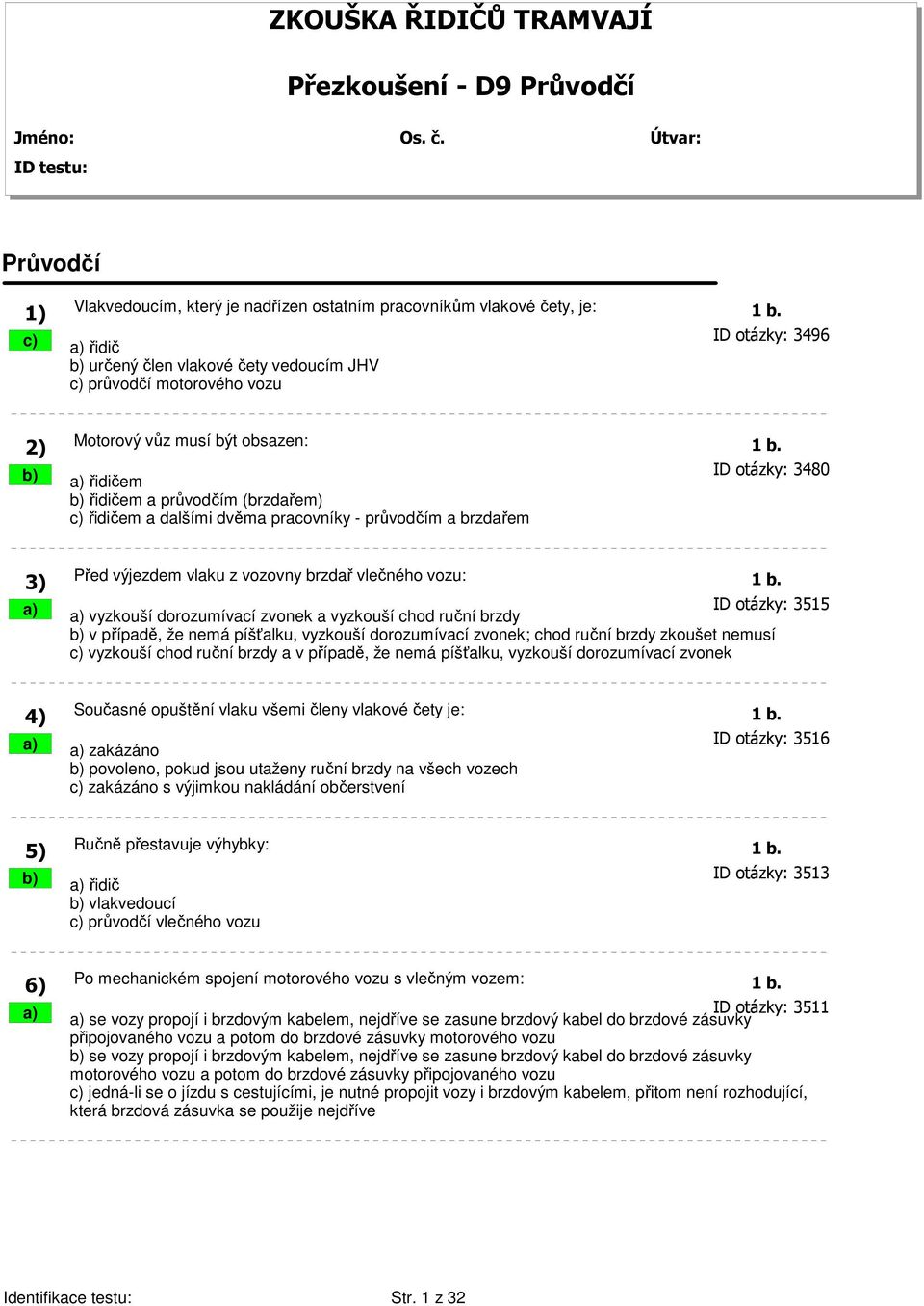 b) a) řidičem ID otázky: 3480 b) řidičem a průvodčím (brzdařem) c) řidičem a dalšími dvěma pracovníky - průvodčím a brzdařem 3) Před výjezdem vlaku z vozovny brzdař vlečného vozu: 1 b.