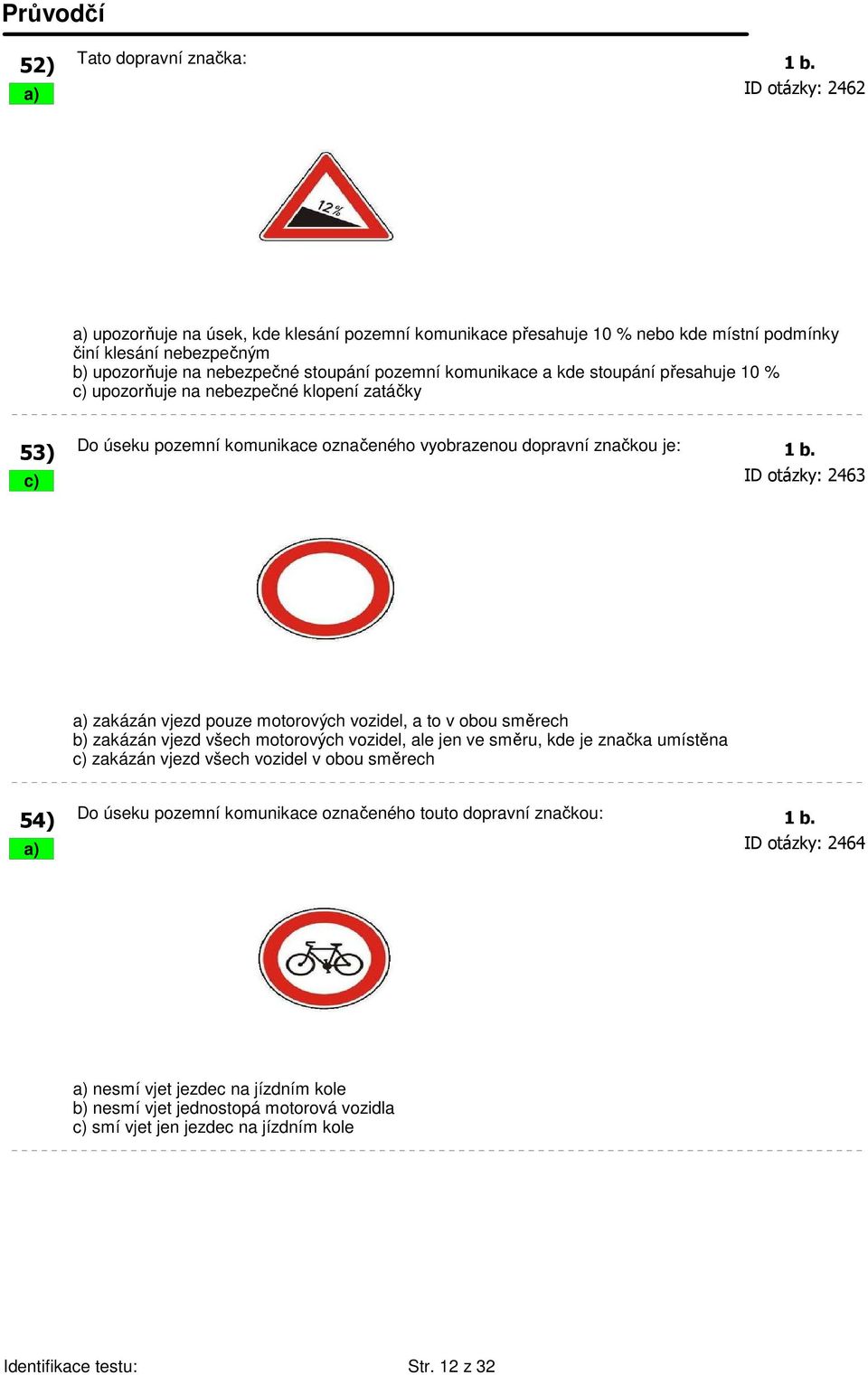 stoupání přesahuje 10 % c) upozorňuje na nebezpečné klopení zatáčky 53) Do úseku pozemní komunikace označeného vyobrazenou dopravní značkou je: 1 b.