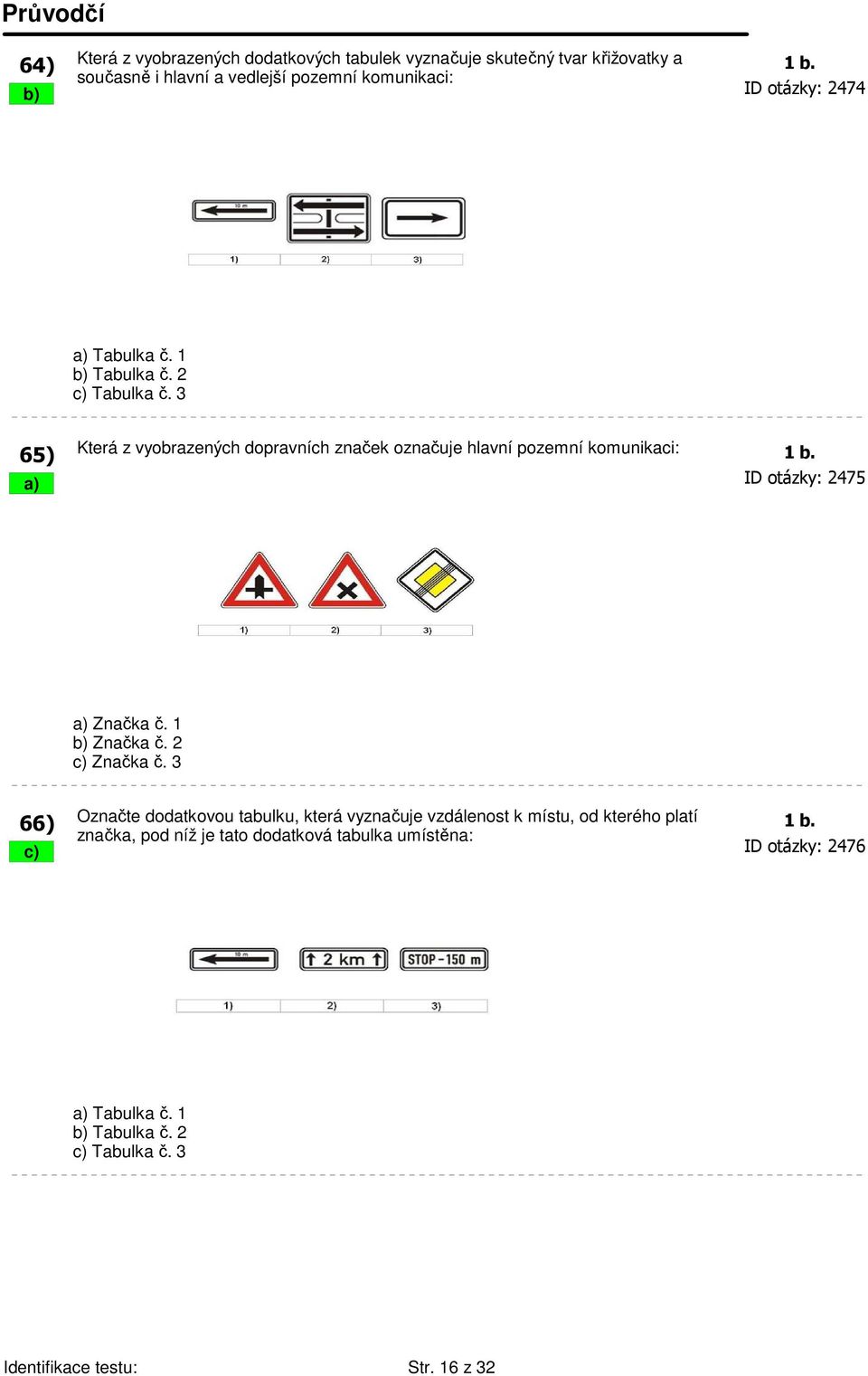 3 65) Která z vyobrazených dopravních značek označuje hlavní pozemní komunikaci: 1 b. a) ID otázky: 2475 a) Značka č. 1 b) Značka č. 2 c) Značka č.