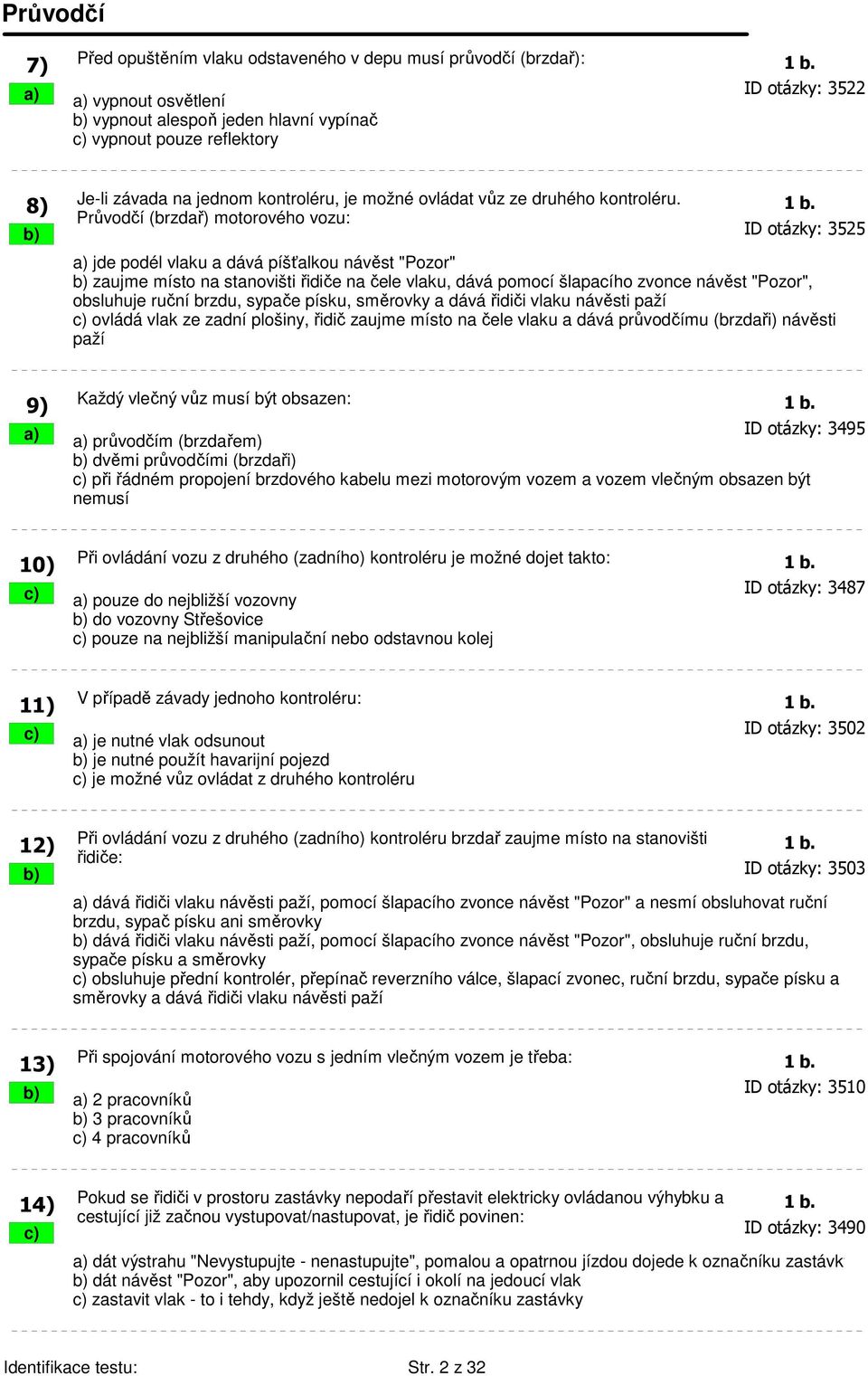 Průvodčí (brzdař) motorového vozu: b) ID otázky: 3525 a) jde podél vlaku a dává píšťalkou návěst "Pozor" b) zaujme místo na stanovišti řidiče na čele vlaku, dává pomocí šlapacího zvonce návěst