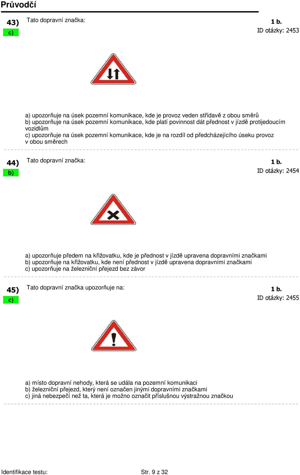 vozidlům c) upozorňuje na úsek pozemní komunikace, kde je na rozdíl od předcházejícího úseku provoz v obou směrech 44) Tato dopravní značka: 1 b.