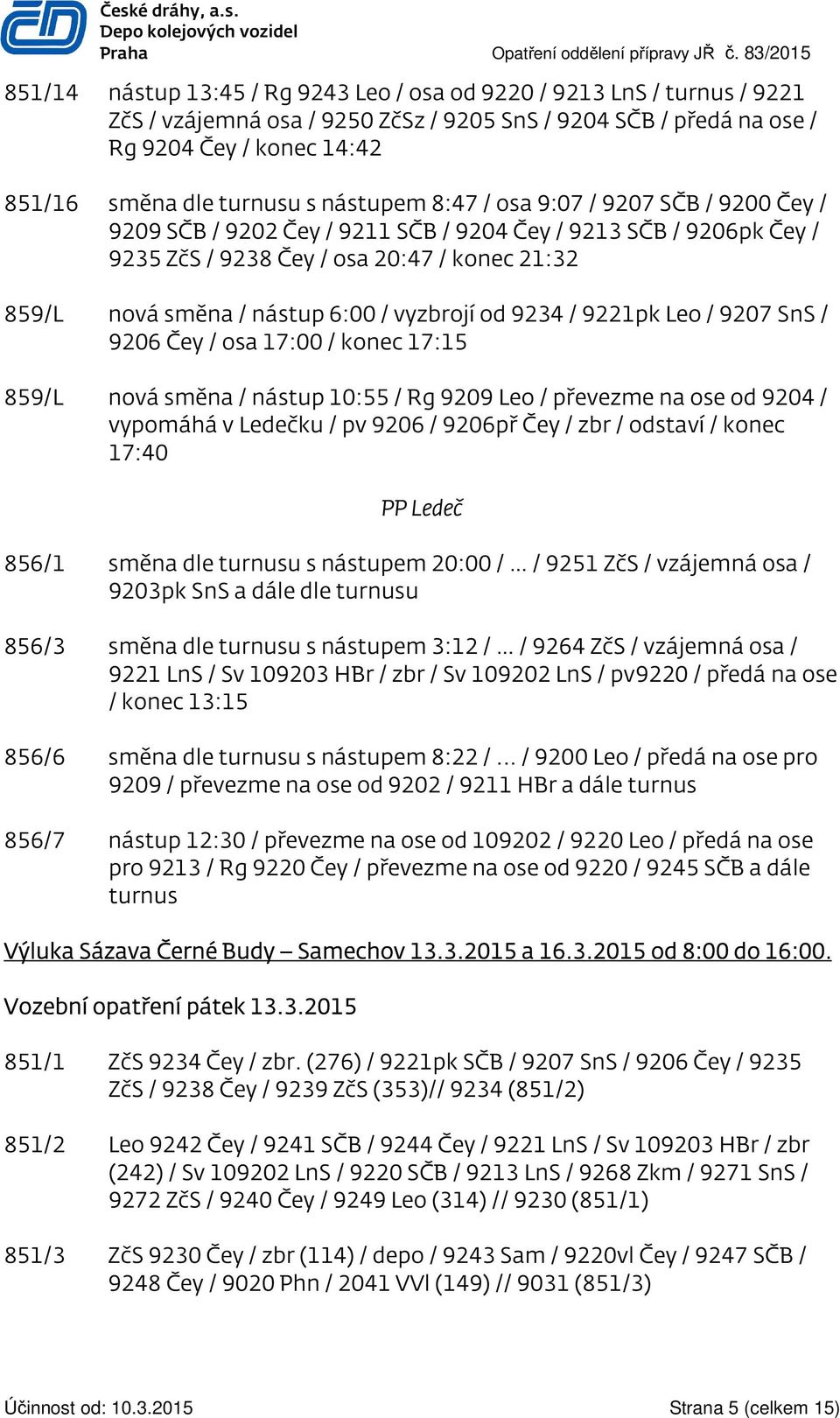 turnusu s nástupem 8:47 / osa 9:07 / 9207 SČB / 9200 Čey / 9209 SČB / 9202 Čey / 9211 SČB / 9204 Čey / 9213 SČB / 9206pk Čey / 9235 ZčS / 9238 Čey / osa 20:47 / konec 21:32 859/L nová směna / nástup